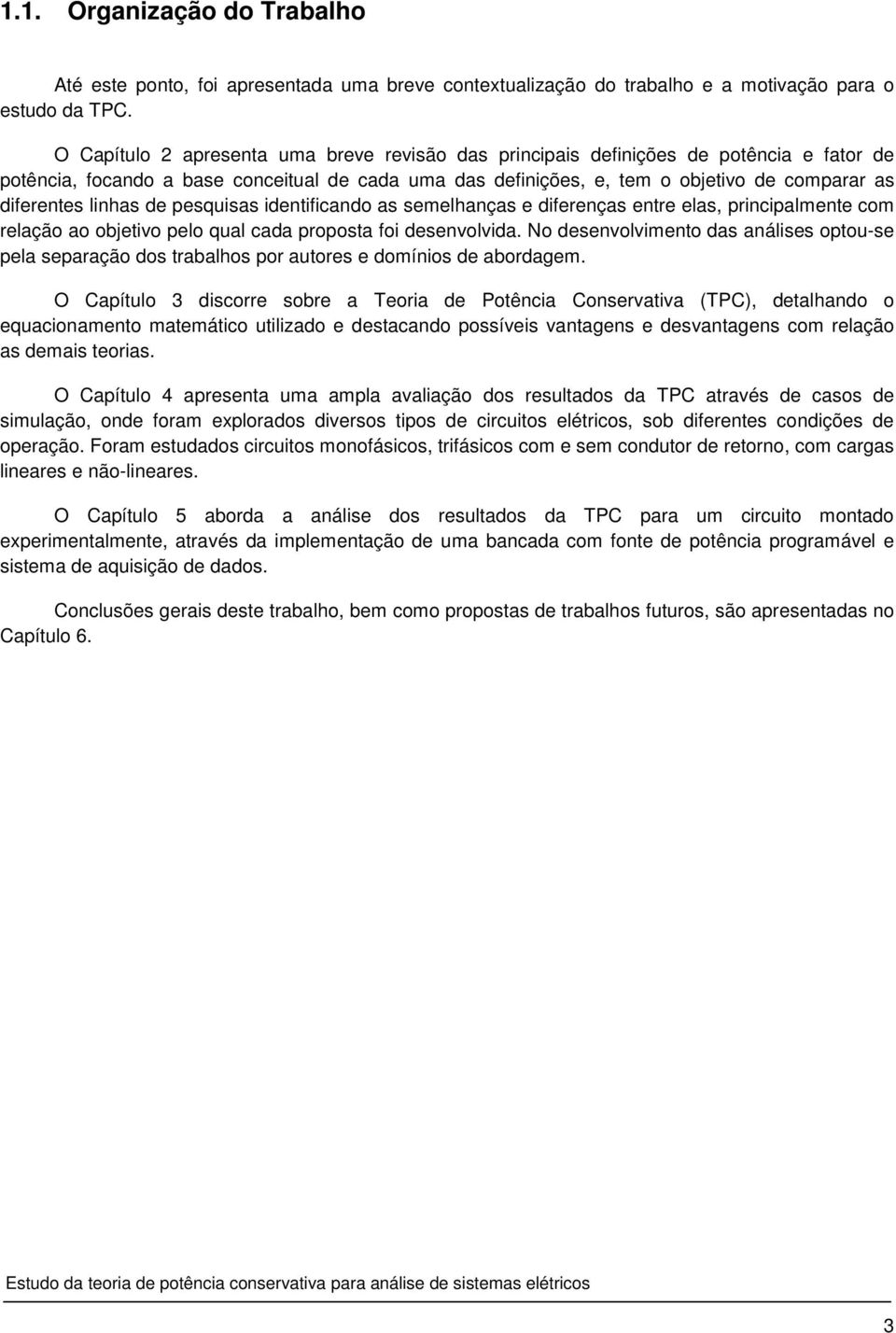 linhas de pesquisas identificando as semelhanças e diferenças entre elas, principalmente com relação ao objetivo pelo qual cada proposta foi desenvolvida.