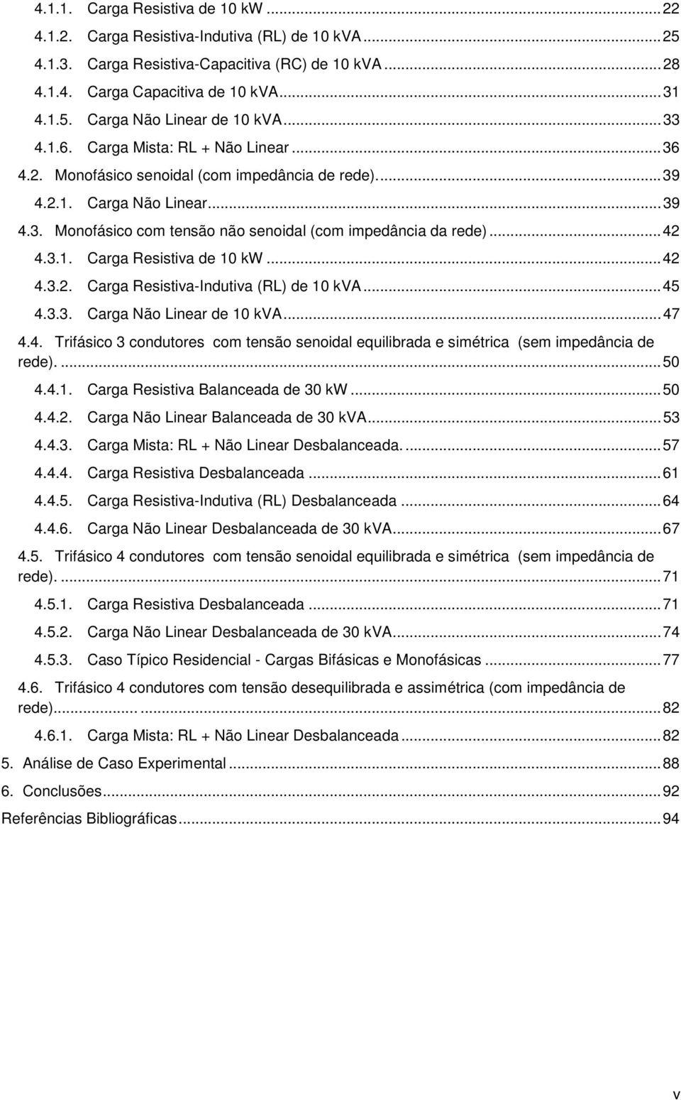 .. 42 4.3.1. Carga Resistiva de 10 kw... 42 4.3.2. Carga Resistiva-Indutiva (RL) de 10 kva... 45 4.3.3. Carga Não Linear de 10 kva... 47 4.4. Trifásico 3 condutores com tensão senoidal equilibrada e simétrica (sem impedância de rede).