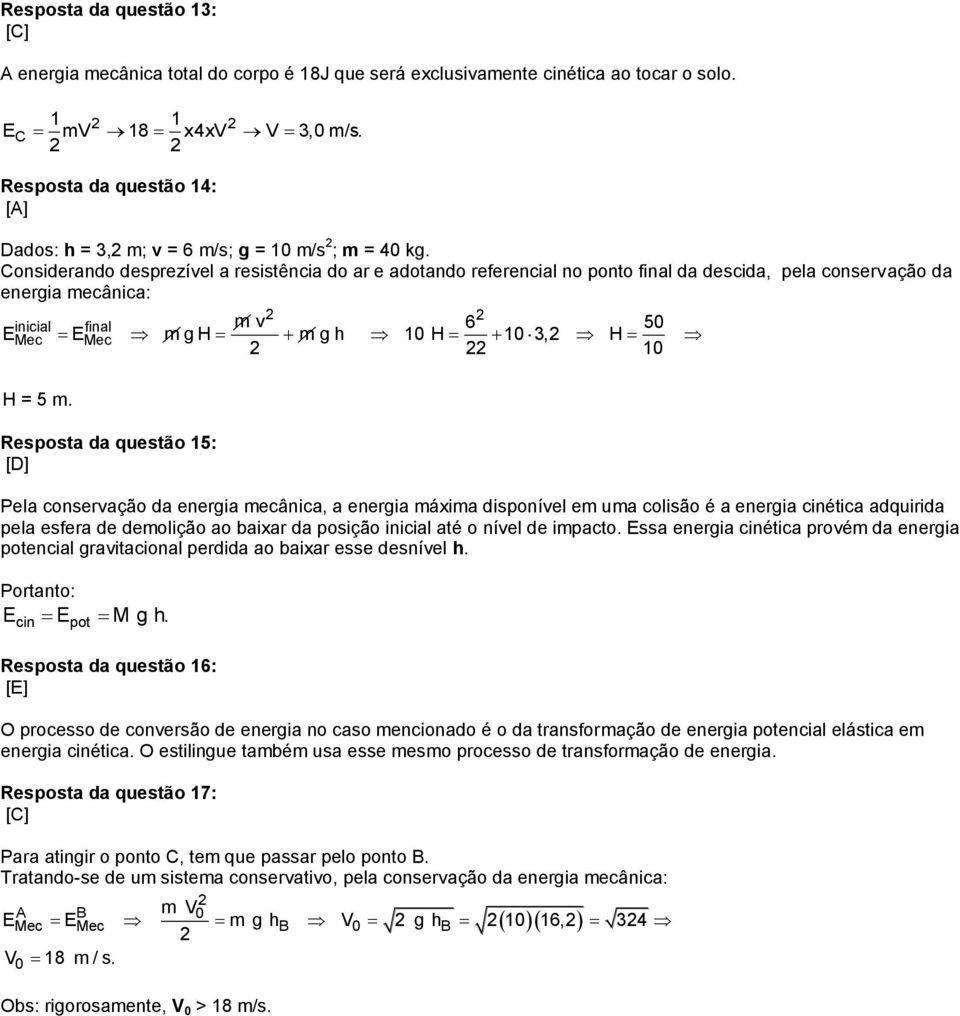 Considerando desprezível a resistência do ar e adotando referencial no ponto final da descida, pela conservação da energia mecânica: inicial final mv 6 50 EMec E Mec m g H m g h 10 H 10 3, H 10 H = 5