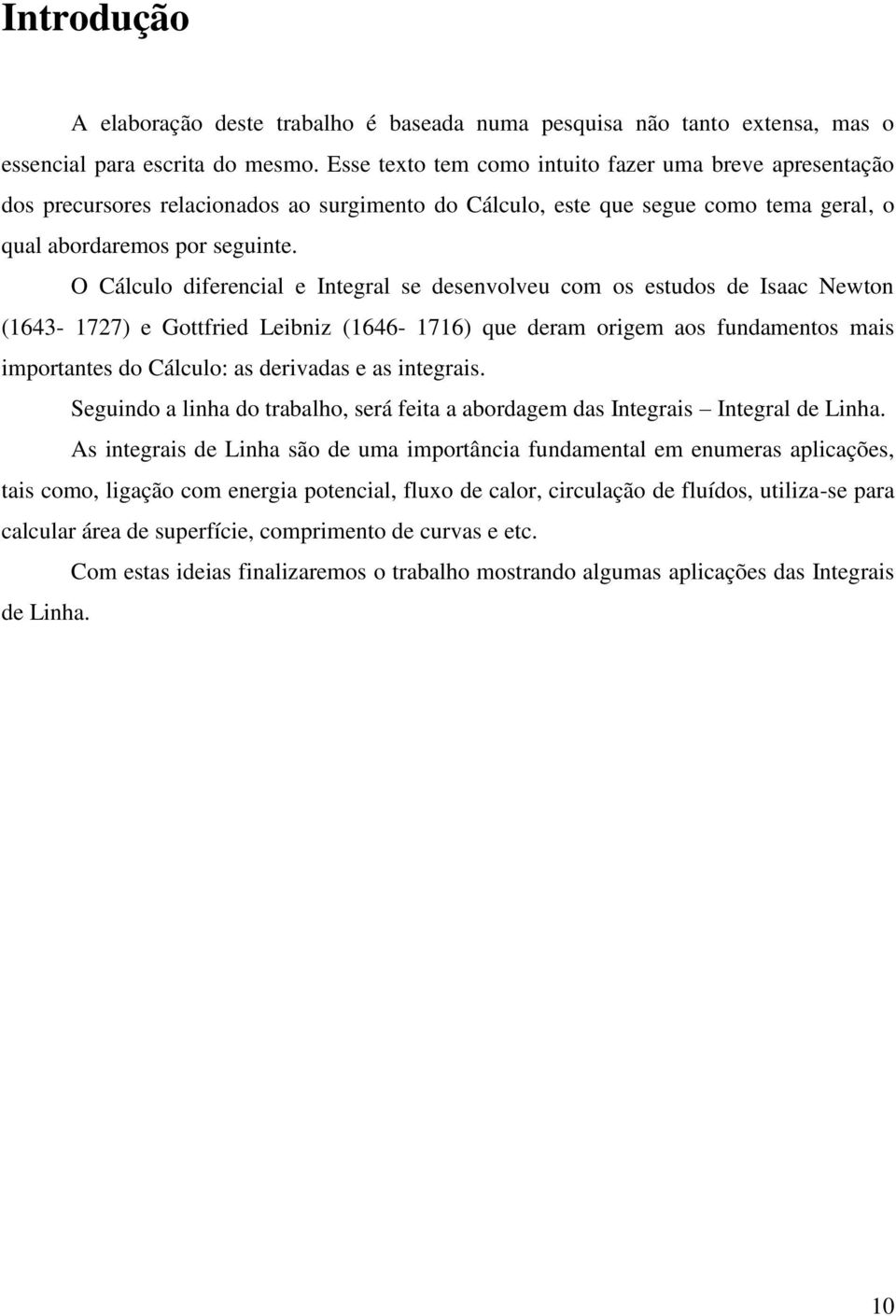 O álculo diferencial e Integral se desenvolveu com os estudos de Isaac Newton (1643-1727) e Gottfried Leibniz (1646-1716) que deram origem aos fundamentos mais importantes do álculo: as derivadas e