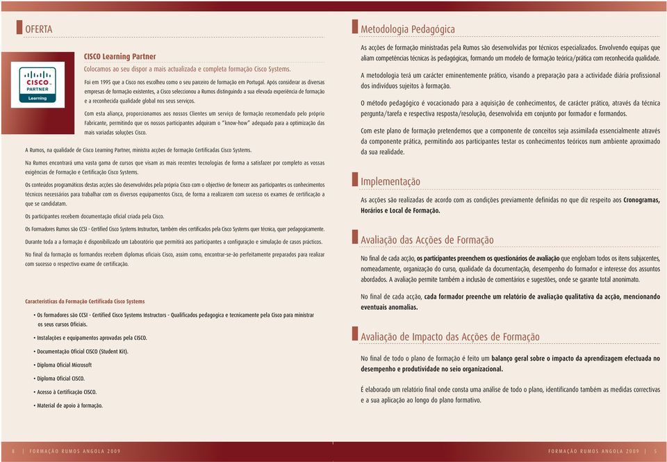 Com esta aliança, proporcionamos aos nossos Clientes um serviço de formação recomendado pelo próprio Fabricante, permitindo que os nossos participantes adquiram o know-how adequado para a optimização