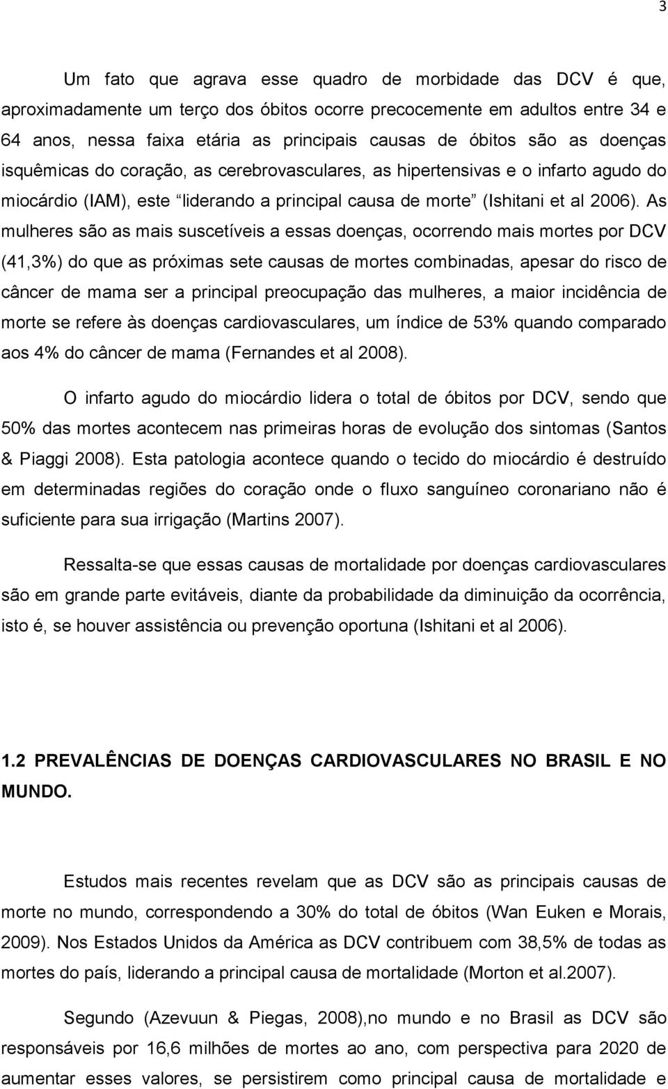 As mulheres são as mais suscetíveis a essas doenças, ocorrendo mais mortes por DCV (41,3%) do que as próximas sete causas de mortes combinadas, apesar do risco de câncer de mama ser a principal