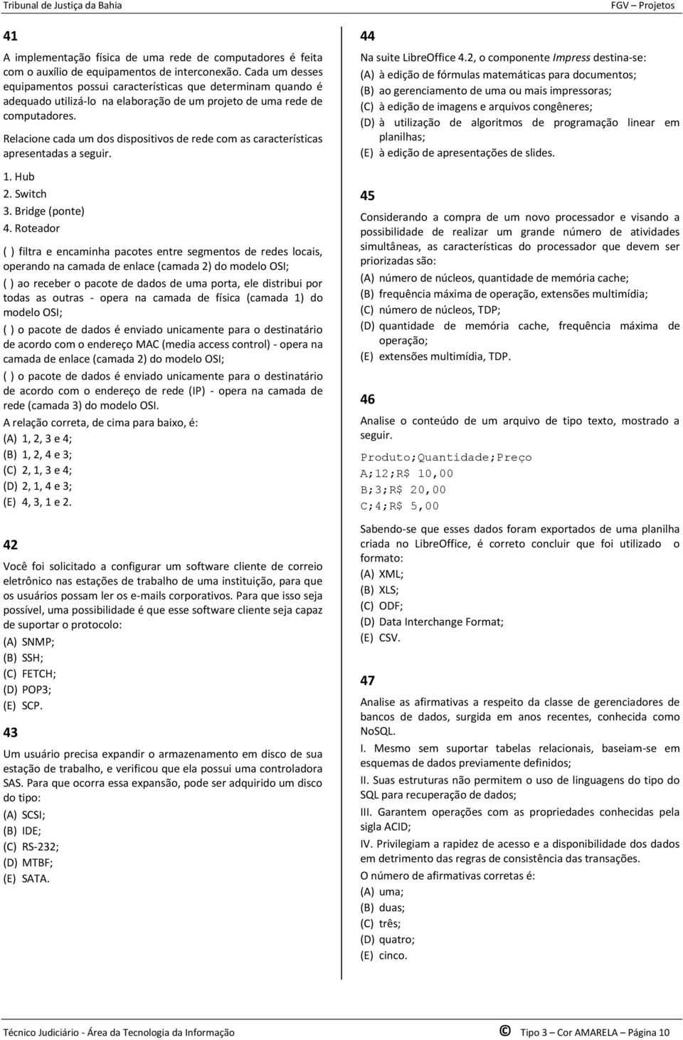 Relacione cada um dos dispositivos de rede com as características apresentadas a seguir. 1. Hub 2. Switch 3. Bridge (ponte) 4.