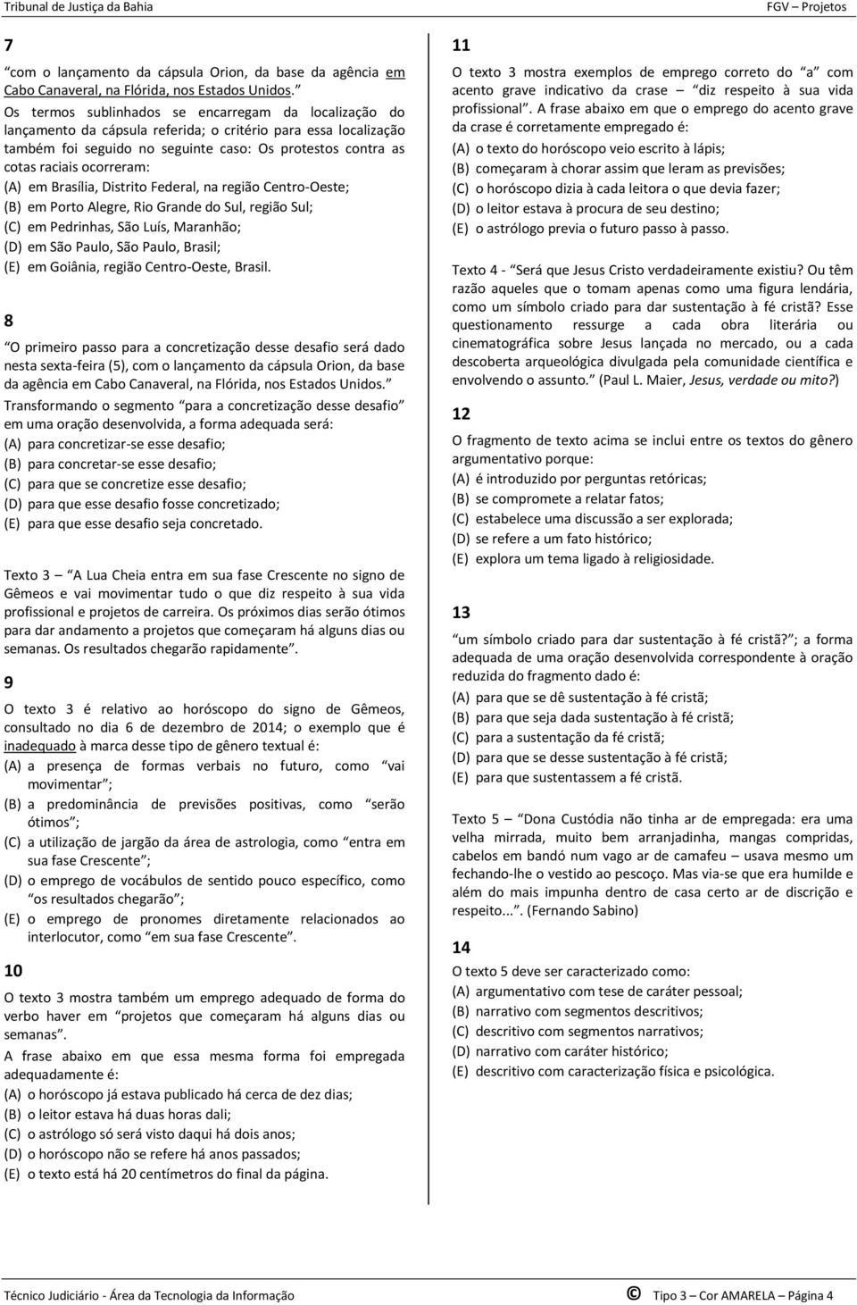 ocorreram: (A) em Brasília, Distrito Federal, na região Centro-Oeste; (B) em Porto Alegre, Rio Grande do Sul, região Sul; (C) em Pedrinhas, São Luís, Maranhão; (D) em São Paulo, São Paulo, Brasil;