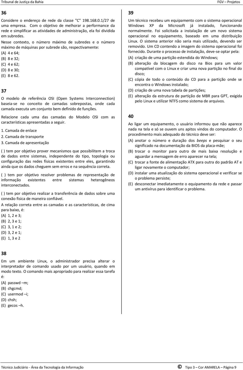 Nesse contexto, o número máximo de subredes e o número máximo de máquinas por subrede são, respectivamente: (A) 4 e 64; (B) 8 e 32; (C) 4 e 62; (D) 8 e 30; (E) 8 e 62.