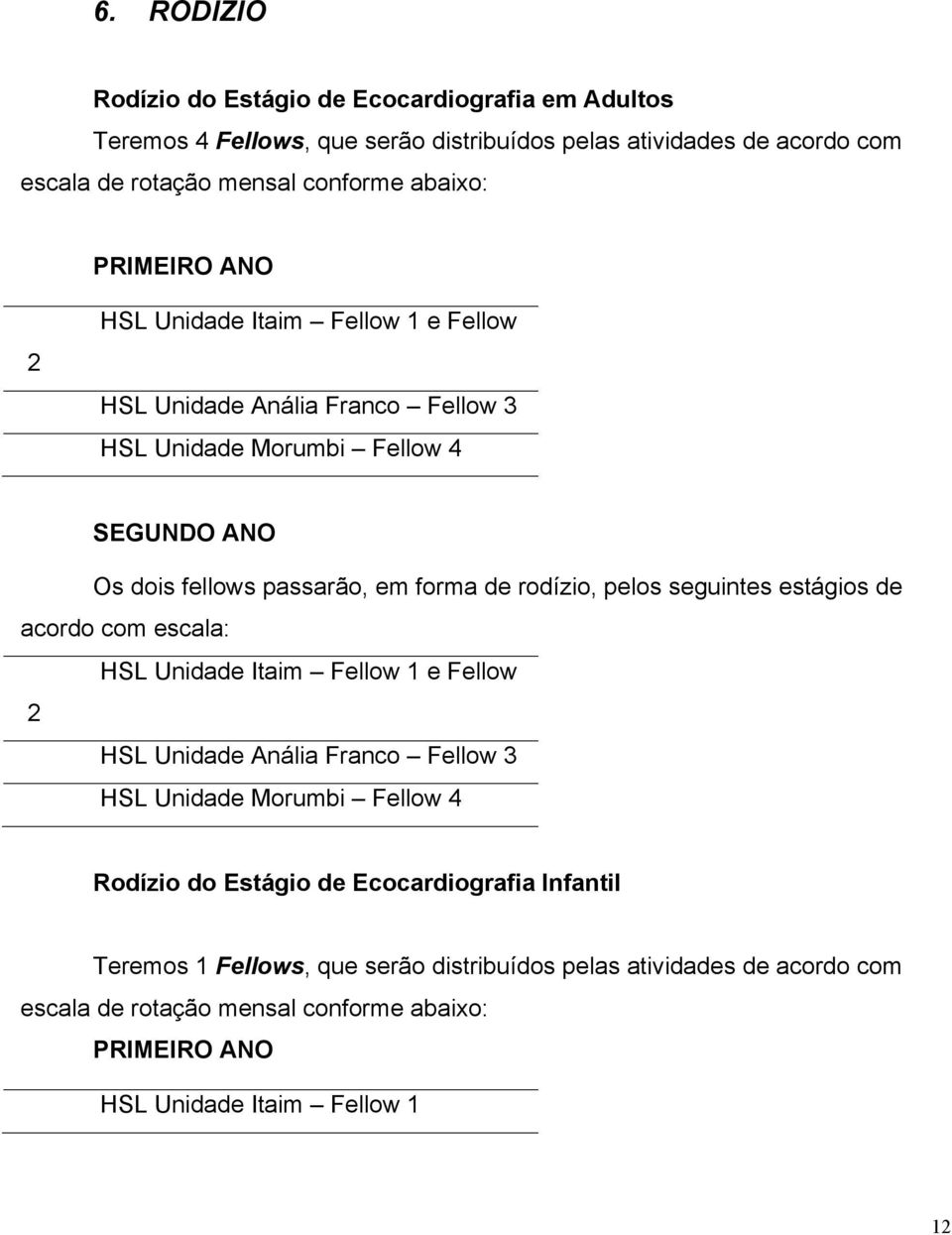 pelos seguintes estágios de acordo com escala: HSL Unidade Itaim Fellow 1 e Fellow 2 HSL Unidade Anália Franco Fellow 3 HSL Unidade Morumbi Fellow 4 Rodízio do Estágio de