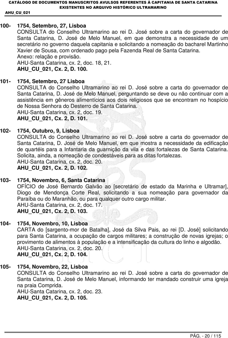 Santa Catarina. Anexo: relação e provisão. AHU-Santa Catarina, cx. 2, doc. 18, 21., Cx. 2, D. 100. 101-1754, Setembro, 27 Lisboa CONSULTA do Conselho Ultramarino ao rei D.