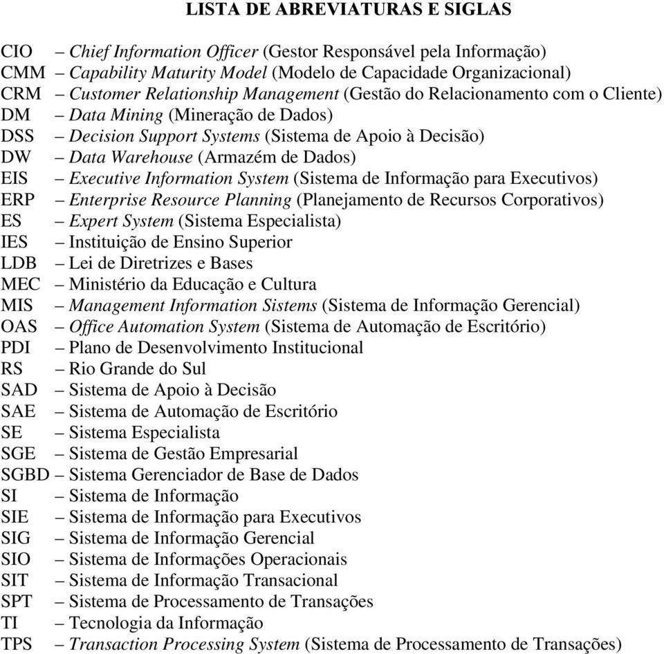 Information System (Sistema de Informação para Executivos) ERP Enterprise Resource Planning (Planejamento de Recursos Corporativos) ES Expert System (Sistema Especialista) IES Instituição de Ensino