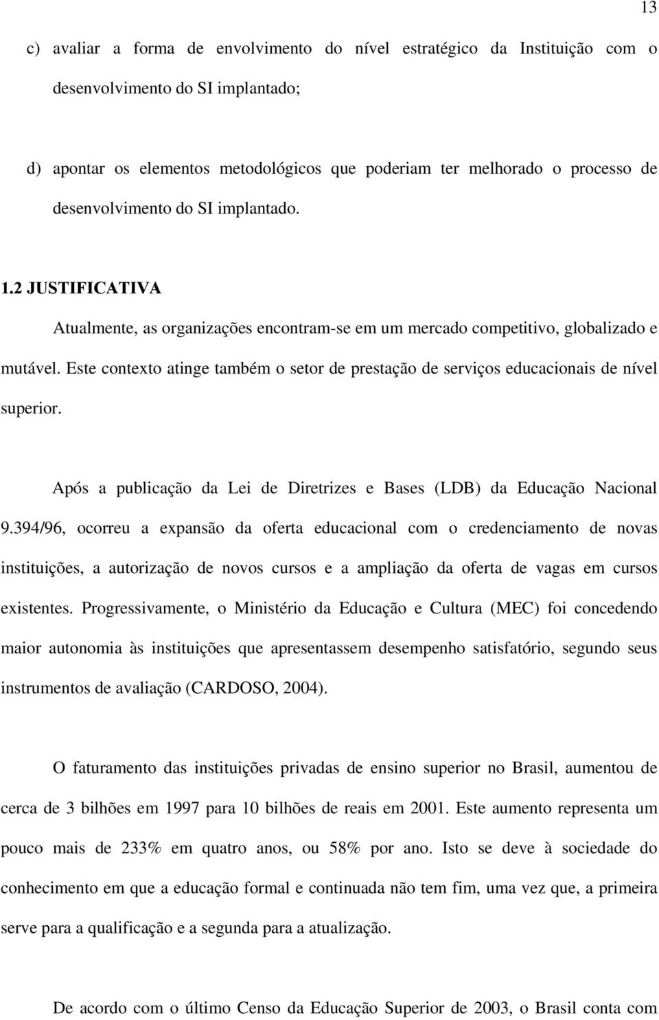 Este contexto atinge também o setor de prestação de serviços educacionais de nível superior. Após a publicação da Lei de Diretrizes e Bases (LDB) da Educação Nacional 9.