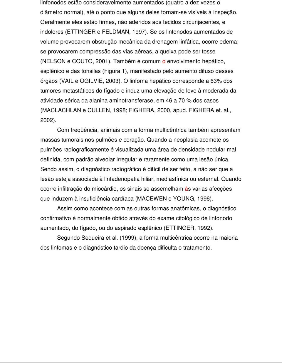 Se os linfonodos aumentados de volume provocarem obstrução mecânica da drenagem linfática, ocorre edema; se provocarem compressão das vias aéreas, a queixa pode ser tosse (NELSON e COUTO, 2001).