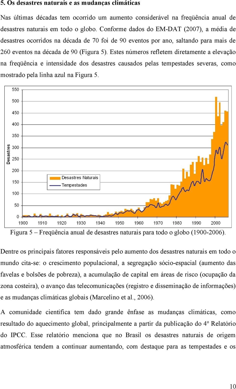 Estes números refletem diretamente a elevação na freqüência e intensidade dos desastres causados pelas tempestades severas, como mostrado pela linha azul na Figura 5.