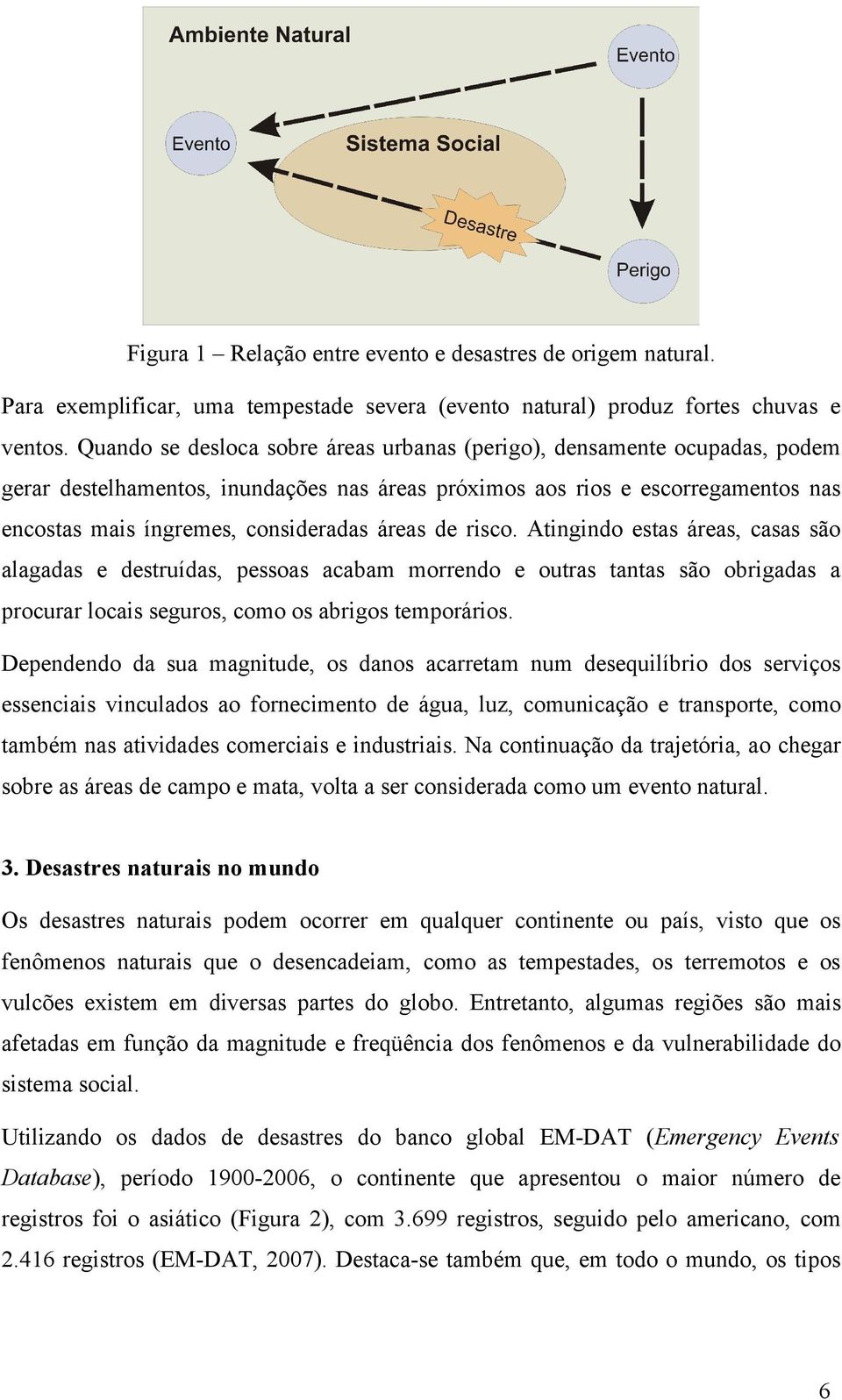 áreas de risco. Atingindo estas áreas, casas são alagadas e destruídas, pessoas acabam morrendo e outras tantas são obrigadas a procurar locais seguros, como os abrigos temporários.