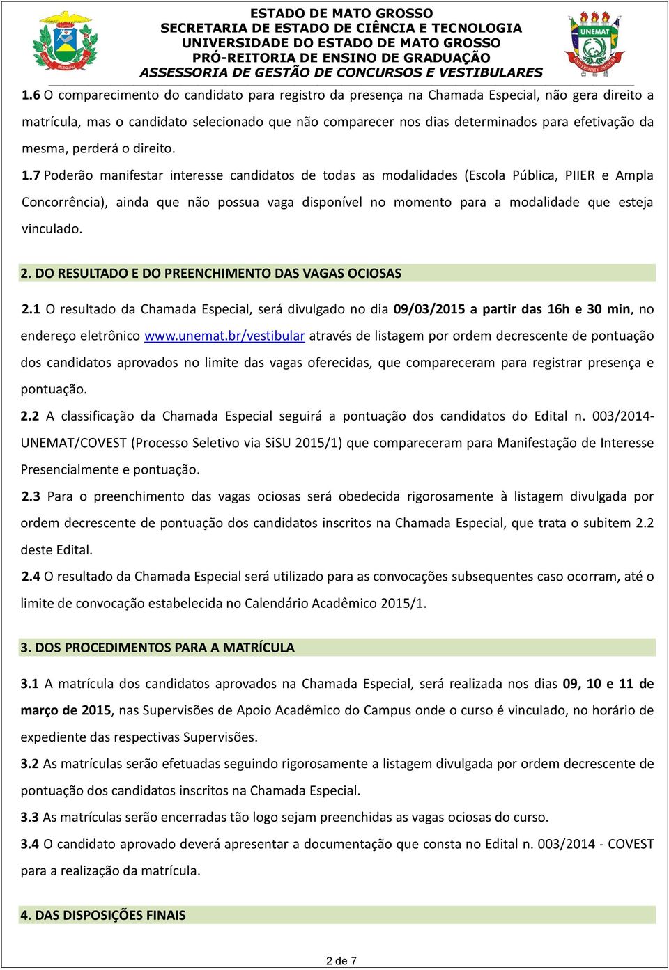 7 Poderão manifestar interesse candidatos de todas as modalidades (Escola Pública, PIIER e Ampla Concorrência), ainda que não possua vaga disponível no momento para a modalidade que esteja vinculado.