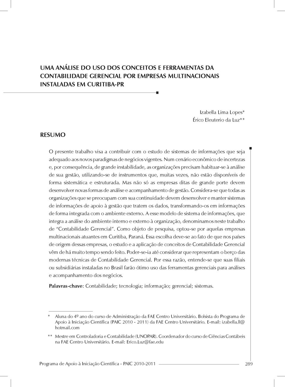 Num cenário econômico de incertezas e, por consequência, de grande instabilidade, as organizações precisam habituar-se à análise de sua gestão, utilizando-se de instrumentos que, muitas vezes, não