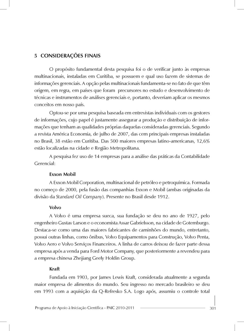 A opção pelas multinacionais fundamenta-se no fato de que têm origem, em regra, em países que foram precursores no estudo e desenvolvimento de técnicas e instrumentos de análises gerenciais e,