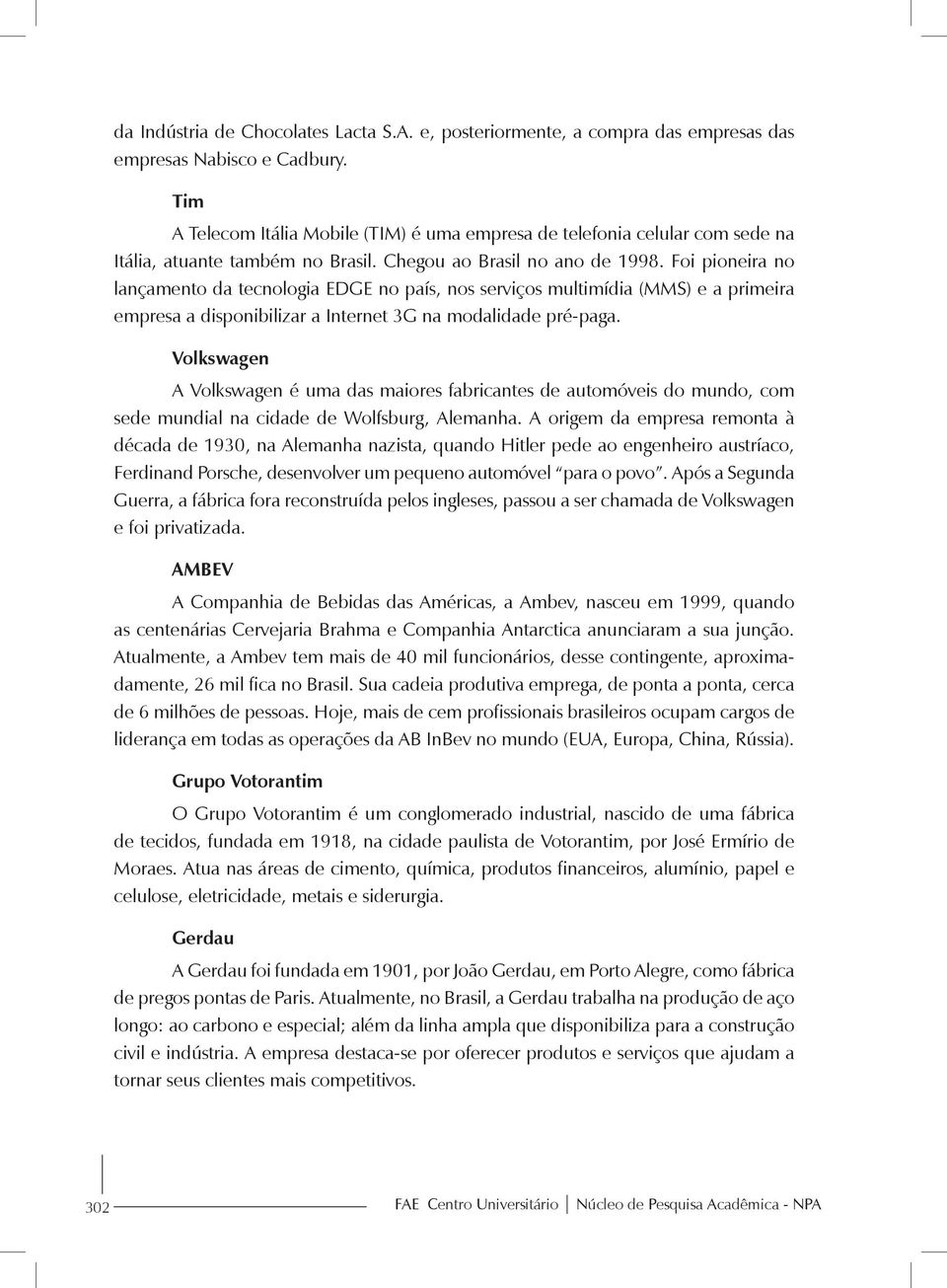 Foi pioneira no lançamento da tecnologia EDGE no país, nos serviços multimídia (MMS) e a primeira empresa a disponibilizar a Internet 3G na modalidade pré-paga.