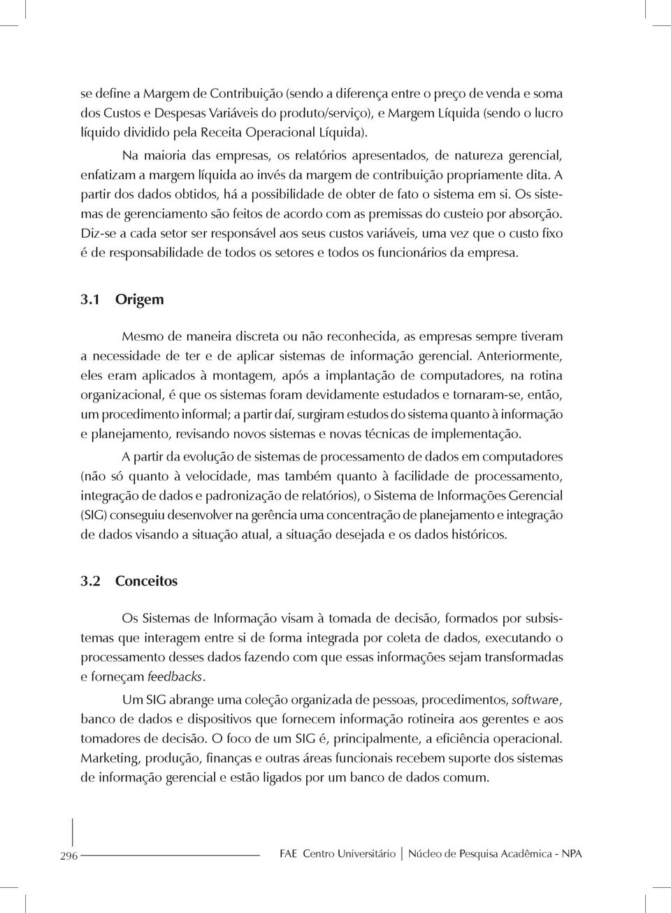 A partir dos dados obtidos, há a possibilidade de obter de fato o sistema em si. Os sistemas de gerenciamento são feitos de acordo com as premissas do custeio por absorção.