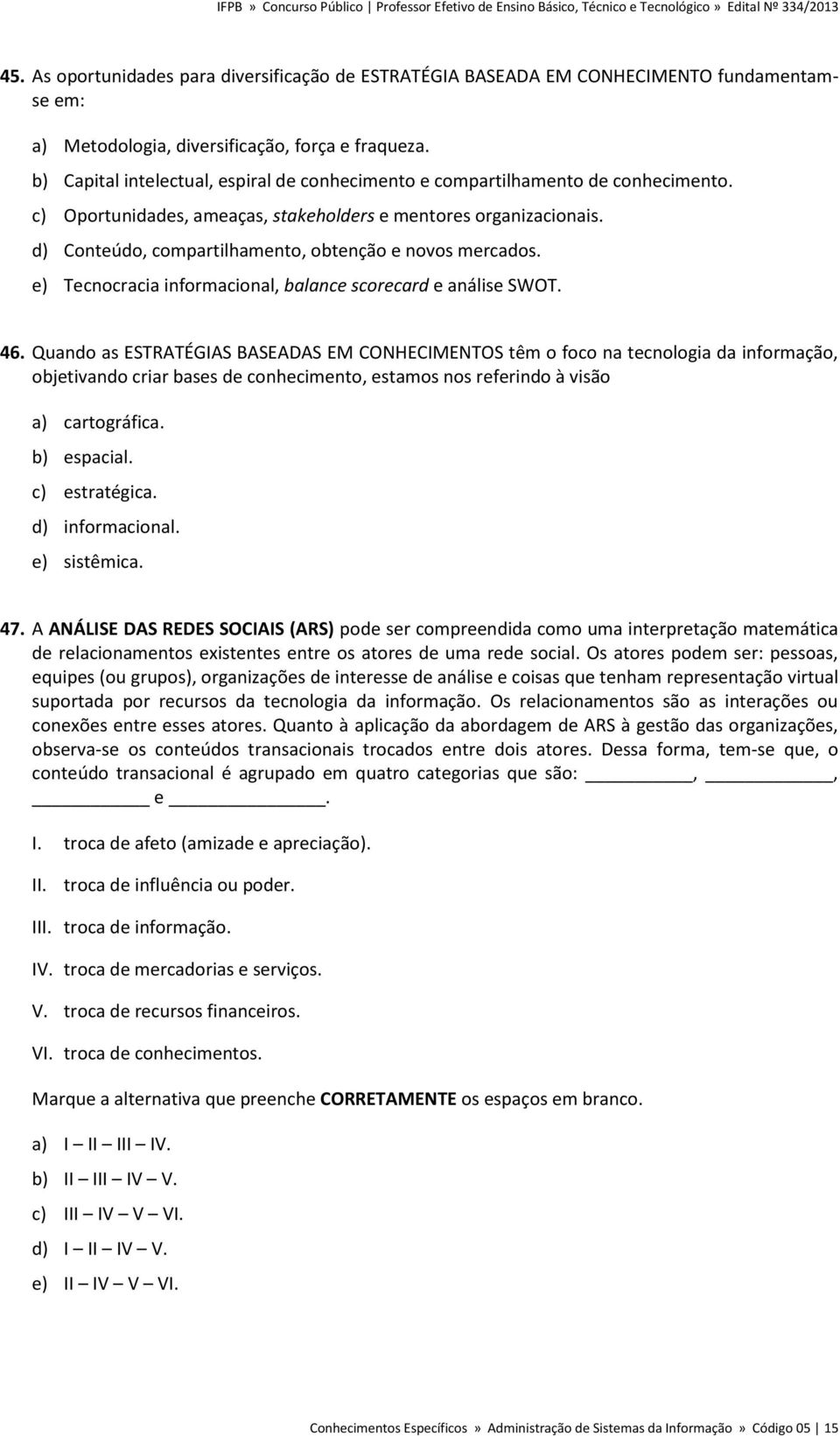 d) Conteúdo, compartilhamento, obtenção e novos mercados. e) Tecnocracia informacional, balance scorecard e análise SWOT. 46.