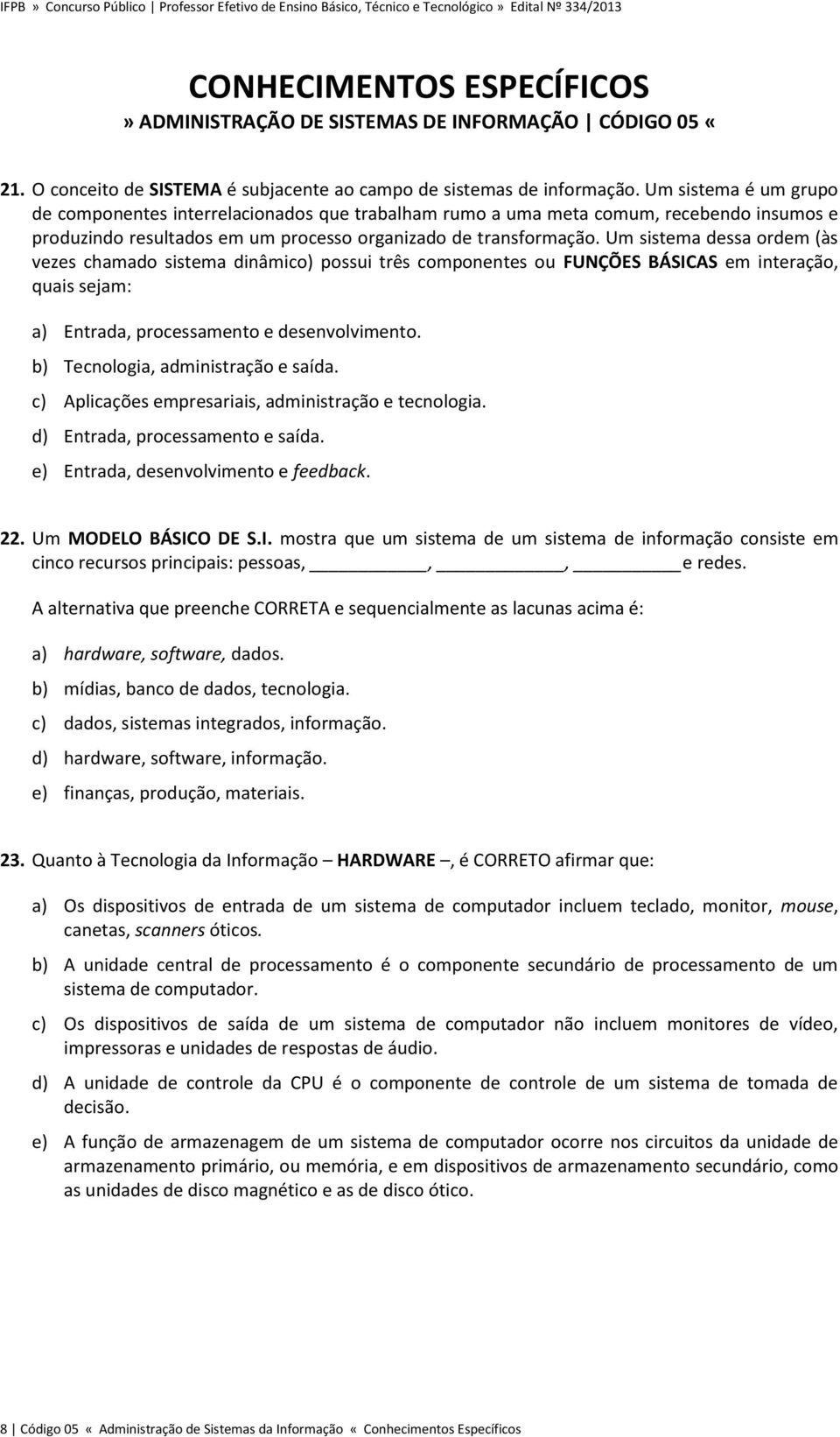 Um sistema dessa ordem (às vezes chamado sistema dinâmico) possui três componentes ou FUNÇÕES BÁSICAS em interação, quais sejam: a) Entrada, processamento e desenvolvimento.