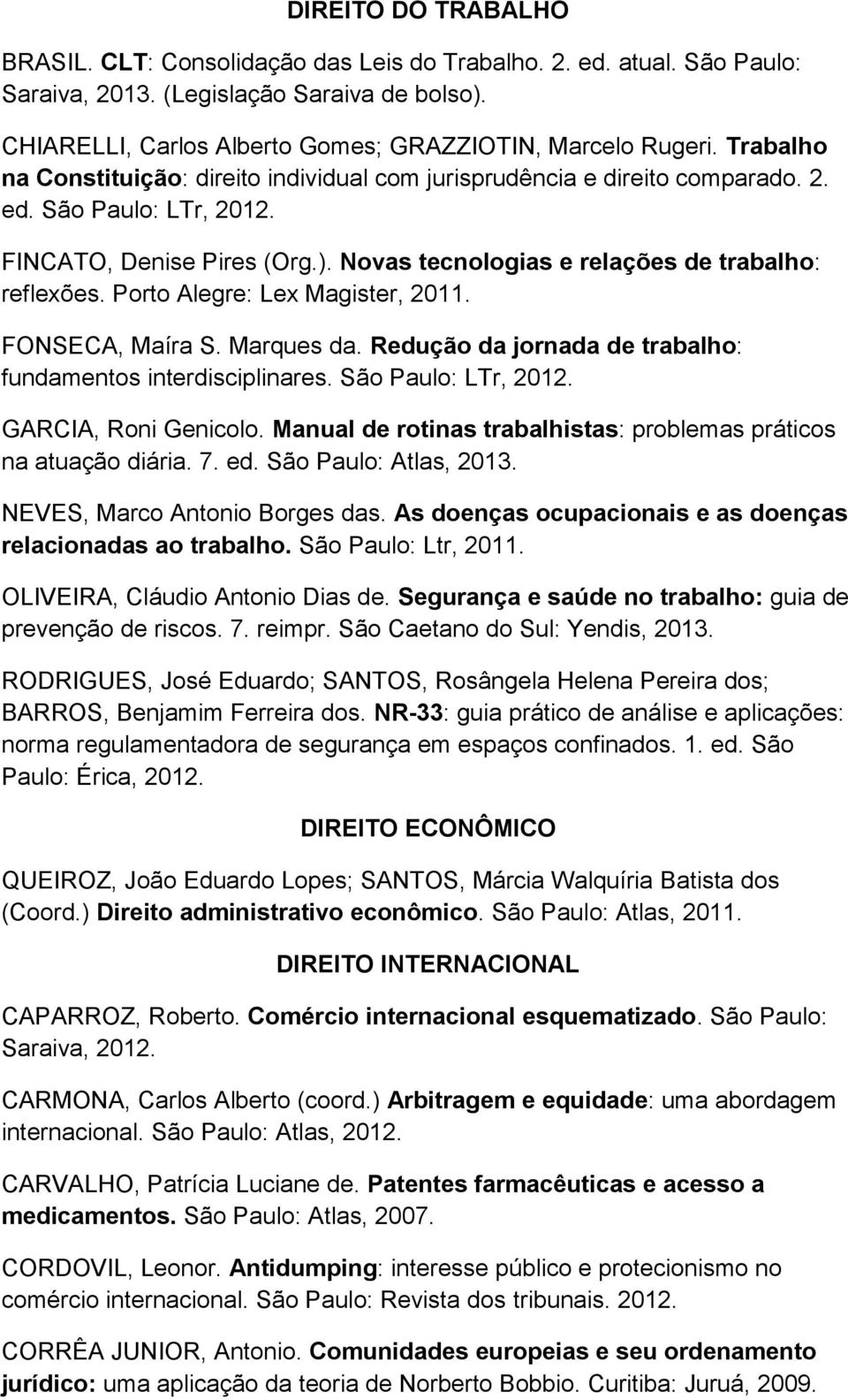 Porto Alegre: Lex Magister, 2011. FONSECA, Maíra S. Marques da. Redução da jornada de trabalho: fundamentos interdisciplinares. São Paulo: LTr, 2012. GARCIA, Roni Genicolo.