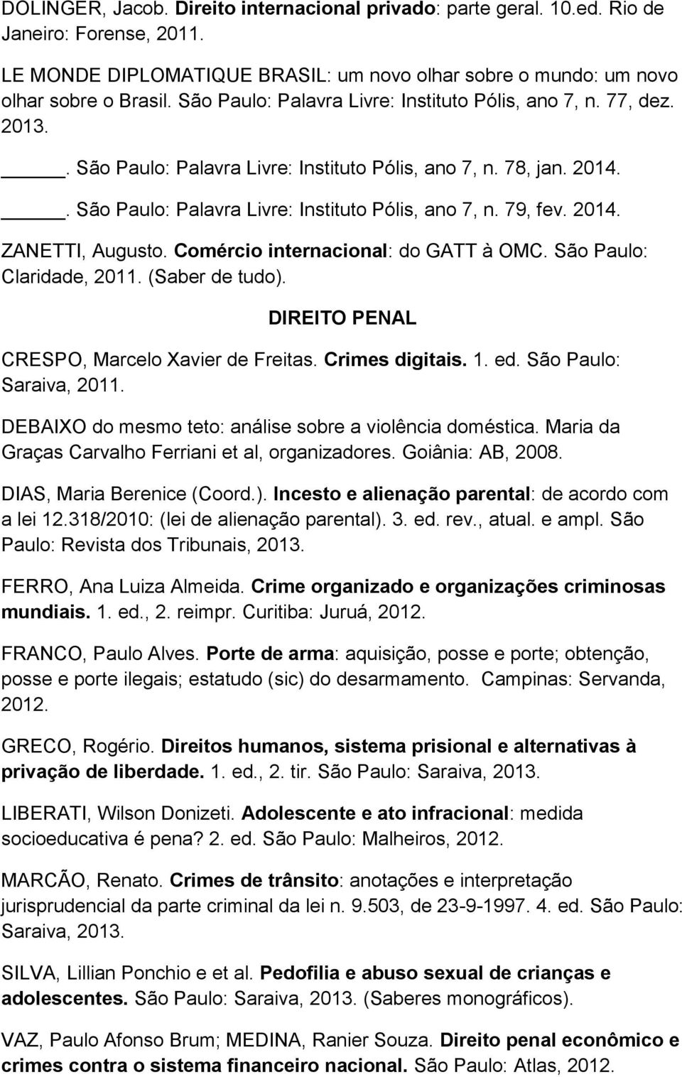 2014. ZANETTI, Augusto. Comércio internacional: do GATT à OMC. São Paulo: Claridade, 2011. (Saber de tudo). DIREITO PENAL CRESPO, Marcelo Xavier de Freitas. Crimes digitais. 1. ed.