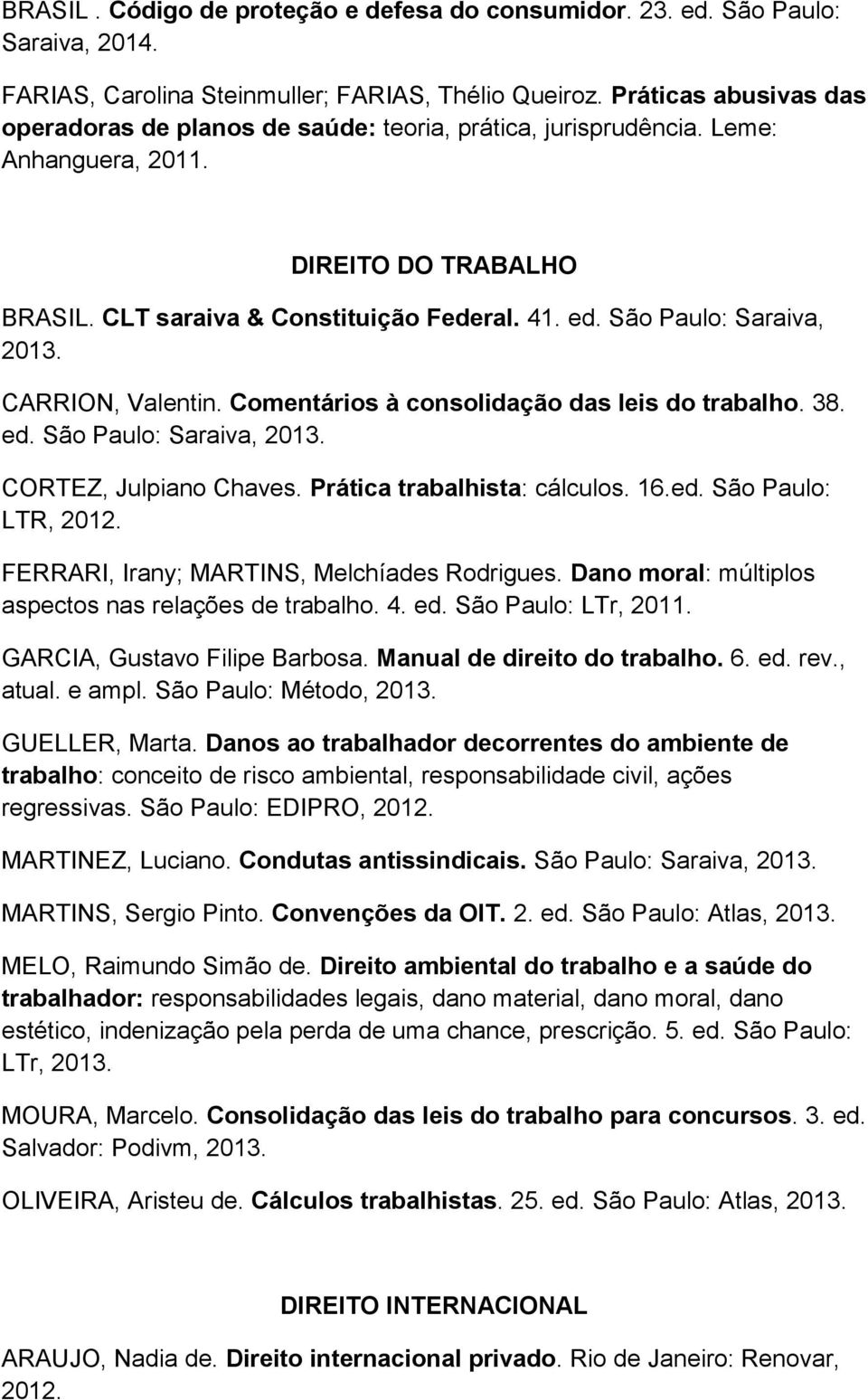 São Paulo: Saraiva, 2013. CARRION, Valentin. Comentários à consolidação das leis do trabalho. 38. ed. São Paulo: Saraiva, 2013. CORTEZ, Julpiano Chaves. Prática trabalhista: cálculos. 16.ed. São Paulo: LTR, 2012.