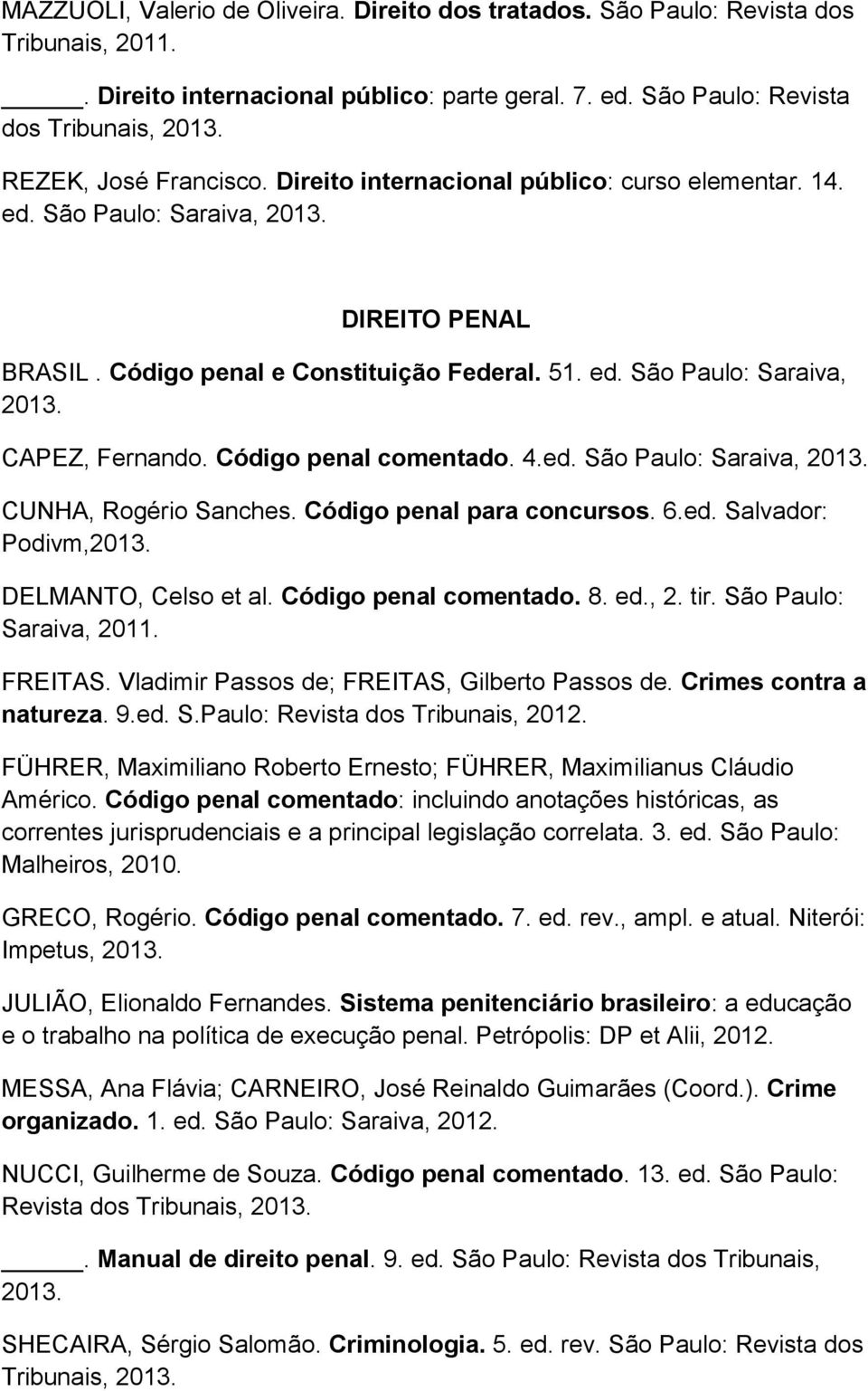 Código penal comentado. 4.ed. São Paulo: Saraiva, 2013. CUNHA, Rogério Sanches. Código penal para concursos. 6.ed. Salvador: Podivm,2013. DELMANTO, Celso et al. Código penal comentado. 8. ed., 2. tir.