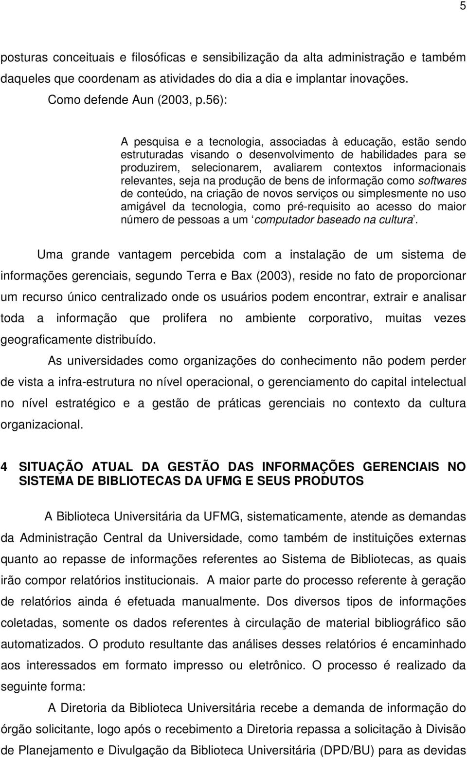 relevantes, seja na produção de bens de informação como softwares de conteúdo, na criação de novos serviços ou simplesmente no uso amigável da tecnologia, como pré-requisito ao acesso do maior número