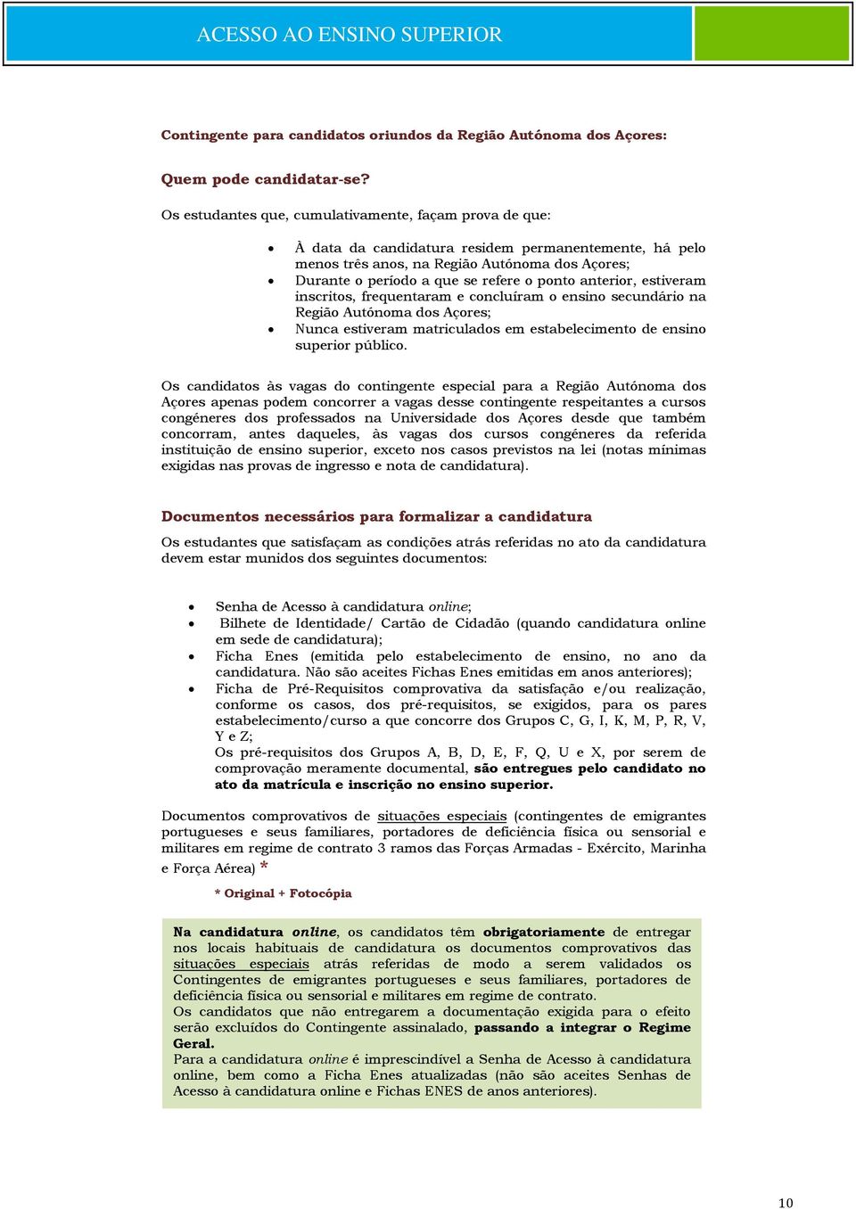 ponto anterior, estiveram inscritos, frequentaram e concluíram o ensino secundário na Região Autónoma dos Açores; Nunca estiveram matriculados em estabelecimento de ensino superior público.