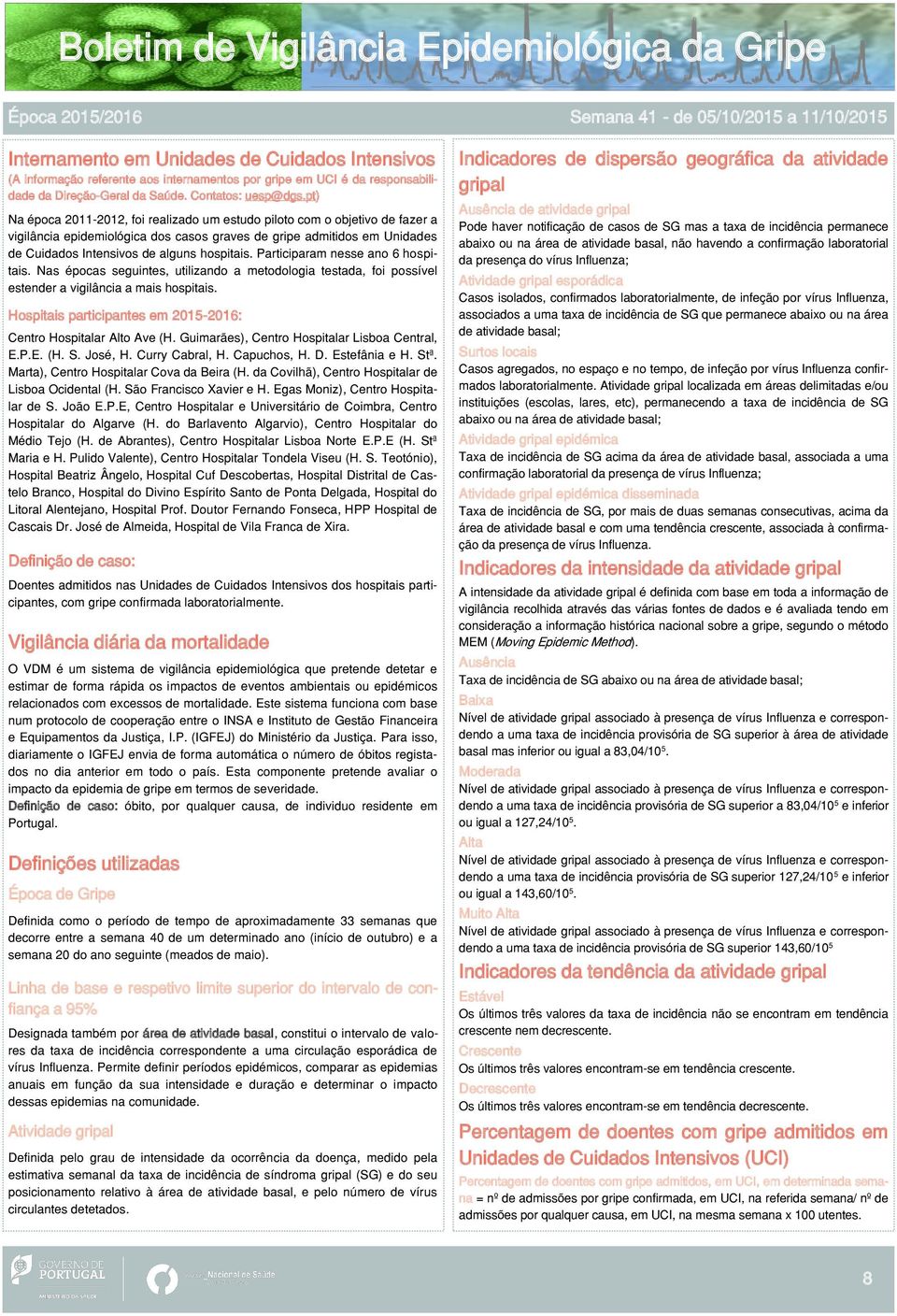 Participaram nesse ano 6 hospitais. Nas épocas seguintes, utilizando a metodologia testada, foi possível estender a vigilância a mais hospitais.