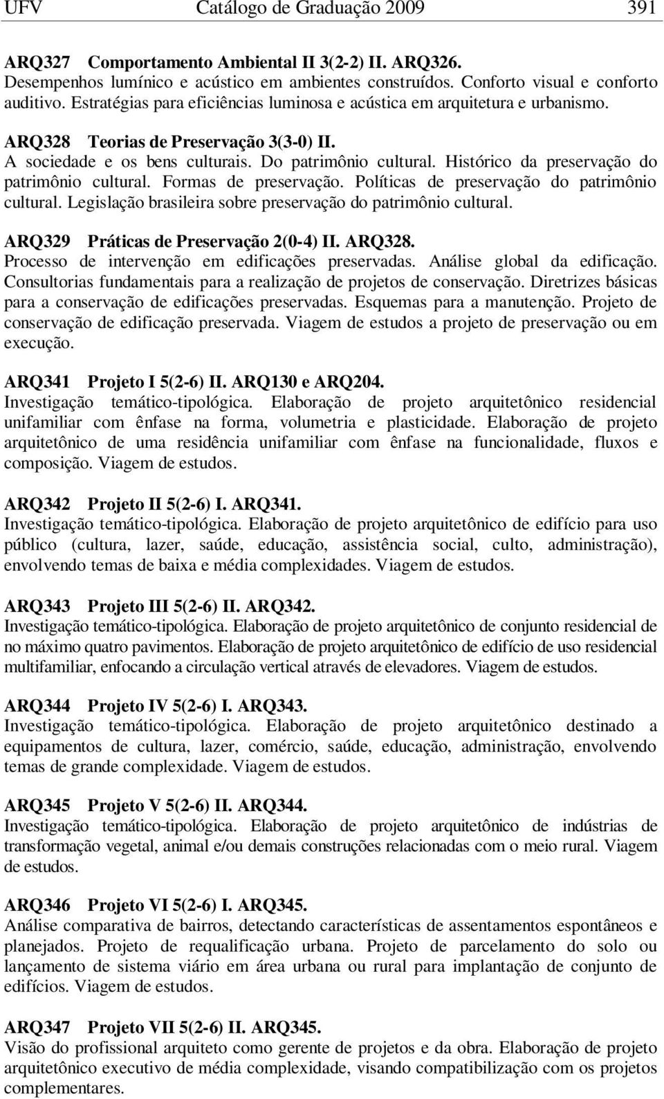 Histórico da preservação do patrimônio cultural. Formas de preservação. Políticas de preservação do patrimônio cultural. Legislação brasileira sobre preservação do patrimônio cultural.