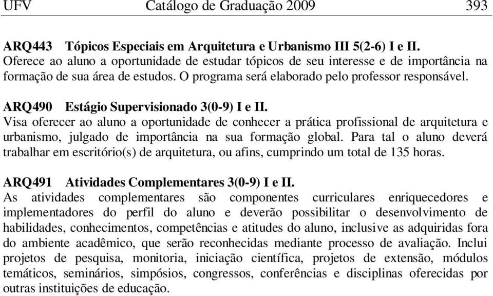 ARQ490 Estágio Supervisionado 3(0-9) I e II. Visa oferecer ao aluno a oportunidade de conhecer a prática profissional de arquitetura e urbanismo, julgado de importância na sua formação global.