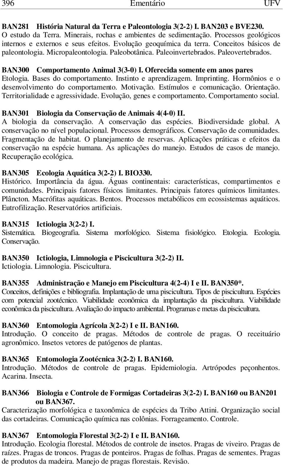 BAN300 Comportamento Animal 3(3-0) I. Oferecida somente em anos pares Etologia. Bases do comportamento. Instinto e aprendizagem. Imprinting. Hormônios e o desenvolvimento do comportamento. Motivação.