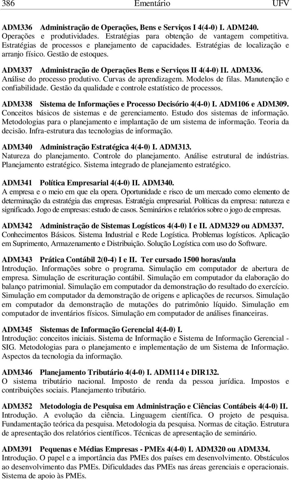 Análise do processo produtivo. Curvas de aprendizagem. Modelos de filas. Manutenção e confiabilidade. Gestão da qualidade e controle estatístico de processos.