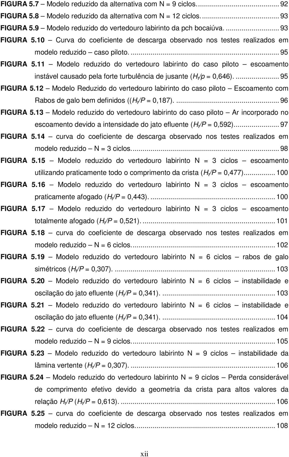 11 Modelo reduzido do vertedouro labirinto do caso piloto escoamento instável causado pela forte turbulência de jusante (H t /p = 0,646).... 95 FIGURA 5.