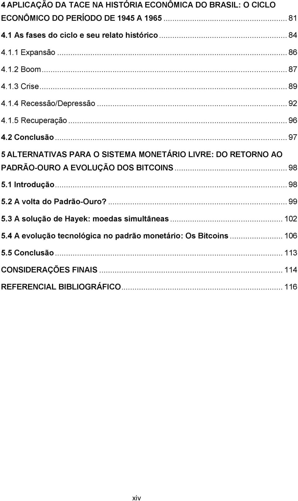 .. 97 5 ALTERNATIVAS PARA O SISTEMA MONETÁRIO LIVRE: DO RETORNO AO PADRÃO-OURO A EVOLUÇÃO DOS BITCOINS... 98 5.1 Introdução... 98 5.2 A volta do Padrão-Ouro?