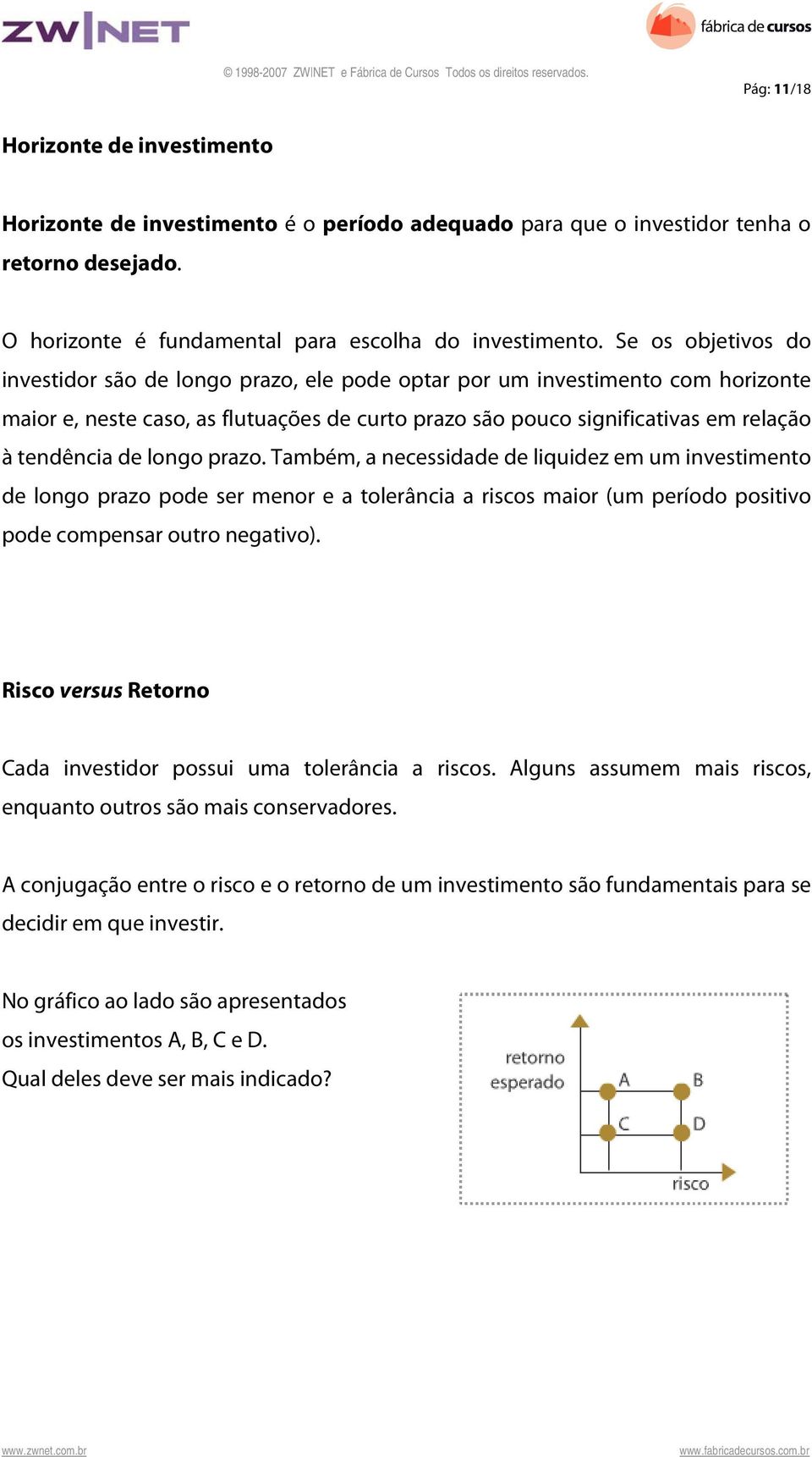 longo prazo. Também, a necessidade de liquidez em um investimento de longo prazo pode ser menor e a tolerância a riscos maior (um período positivo pode compensar outro negativo).