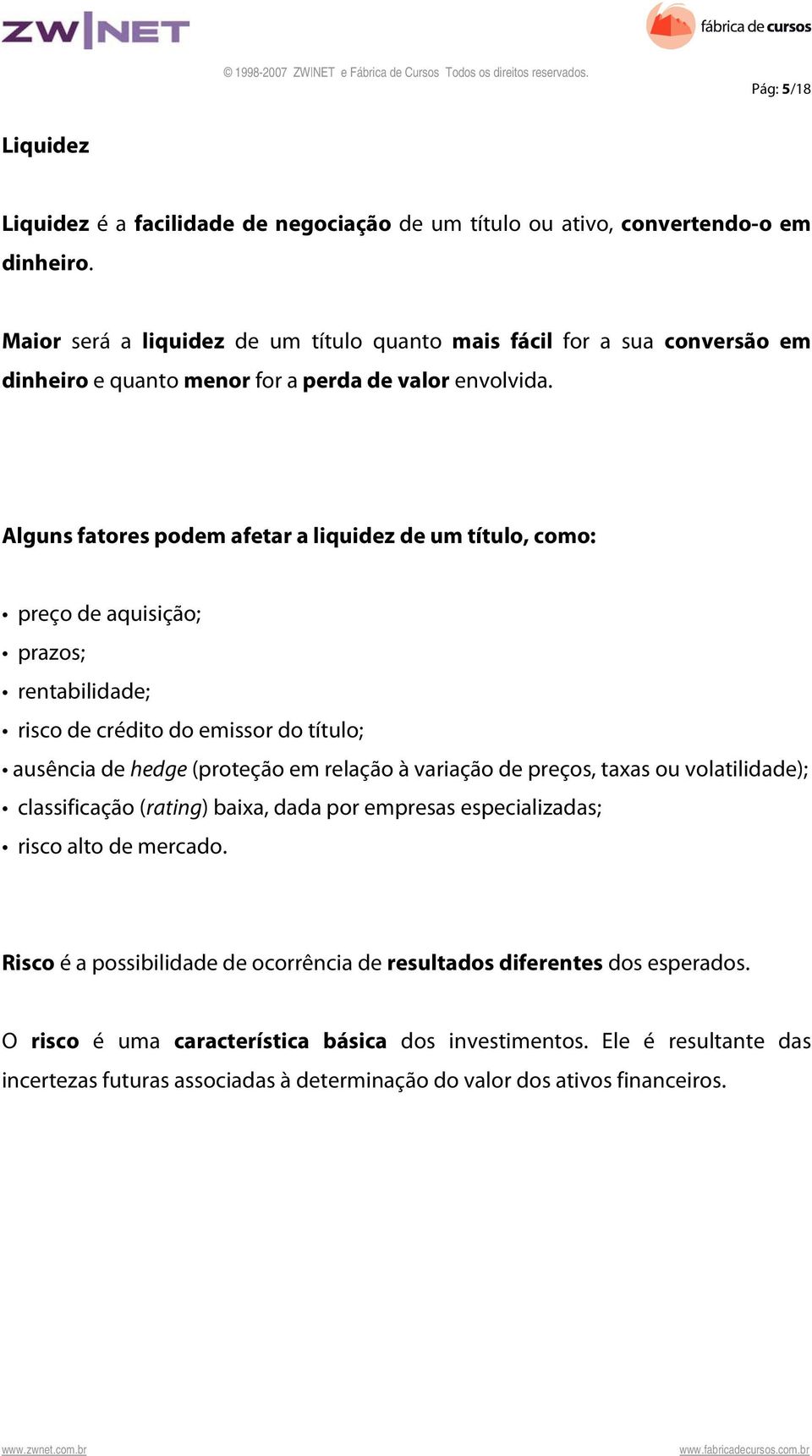 Alguns fatores podem afetar a liquidez de um título, como: preço de aquisição; prazos; rentabilidade; risco de crédito do emissor do título; ausência de hedge (proteção em relação à variação de