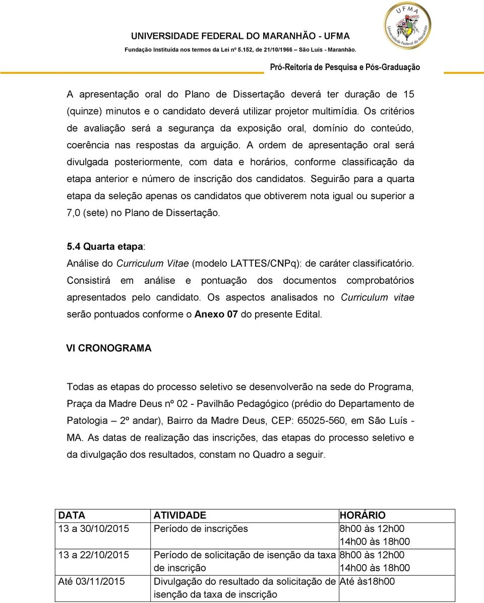 A ordem de apresentação oral será divulgada posteriormente, com data e horários, conforme classificação da etapa anterior e número de inscrição dos candidatos.