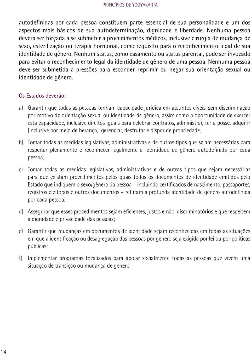 identidade de gênero. Nenhum status, como casamento ou status parental, pode ser invocado para evitar o reconhecimento legal da identidade de gênero de uma pessoa.