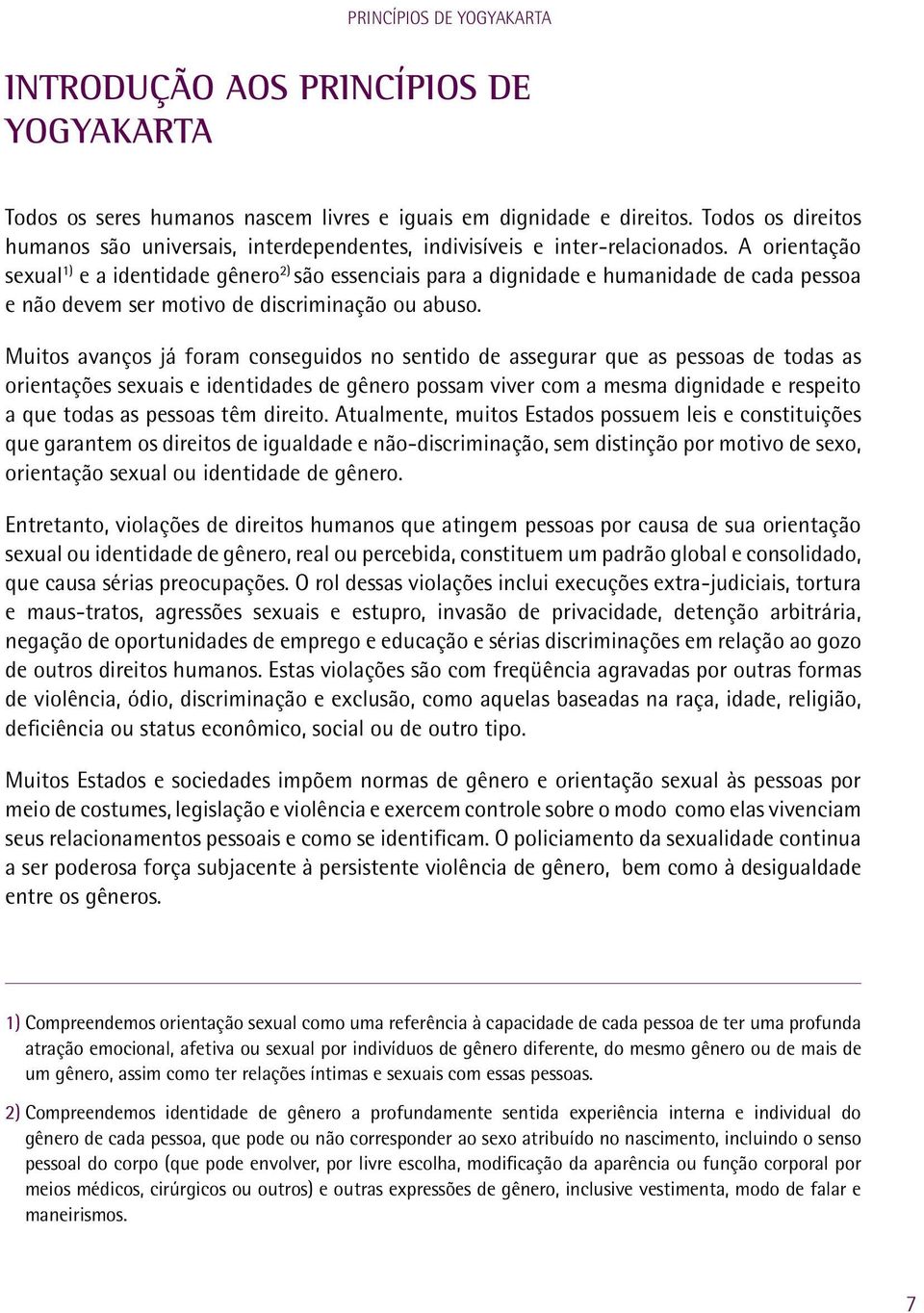 Muitos avanços já foram conseguidos no sentido de assegurar que as pessoas de todas as orientações sexuais e identidades de gênero possam viver com a mesma dignidade e respeito a que todas as pessoas