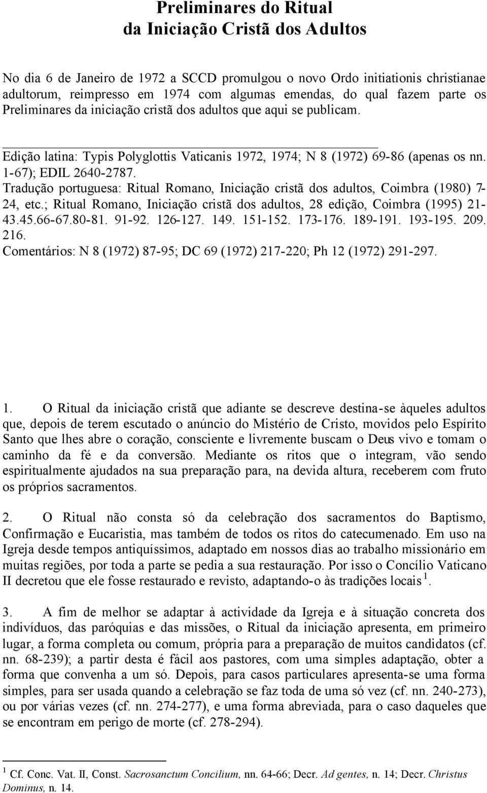 Tradução portuguesa: Ritual Romano, Iniciação cristã dos adultos, Coimbra (1980) 7-24, etc.; Ritual Romano, Iniciação cristã dos adultos, 28 edição, Coimbra (1995) 21-43.45.66-67.80-81. 91-92.