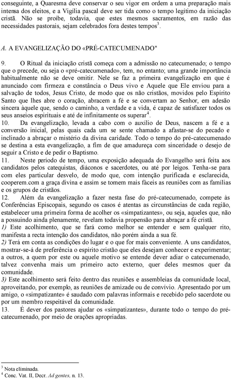 O Ritual da iniciação cristã começa com a admissão no catecumenado; o tempo que o precede, ou seja o «pré-catecumenado», tem, no entanto; uma grande importância habitualmente não se deve omitir.