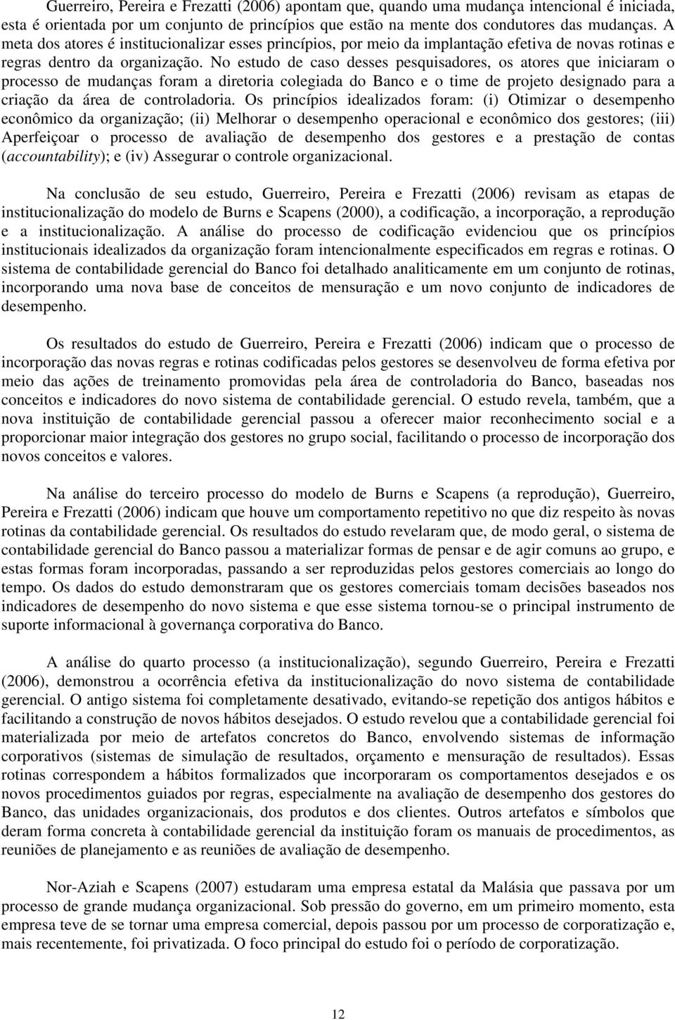 No estudo de caso desses pesquisadores, os atores que iniciaram o processo de mudanças foram a diretoria colegiada do Banco e o time de projeto designado para a criação da área de controladoria.