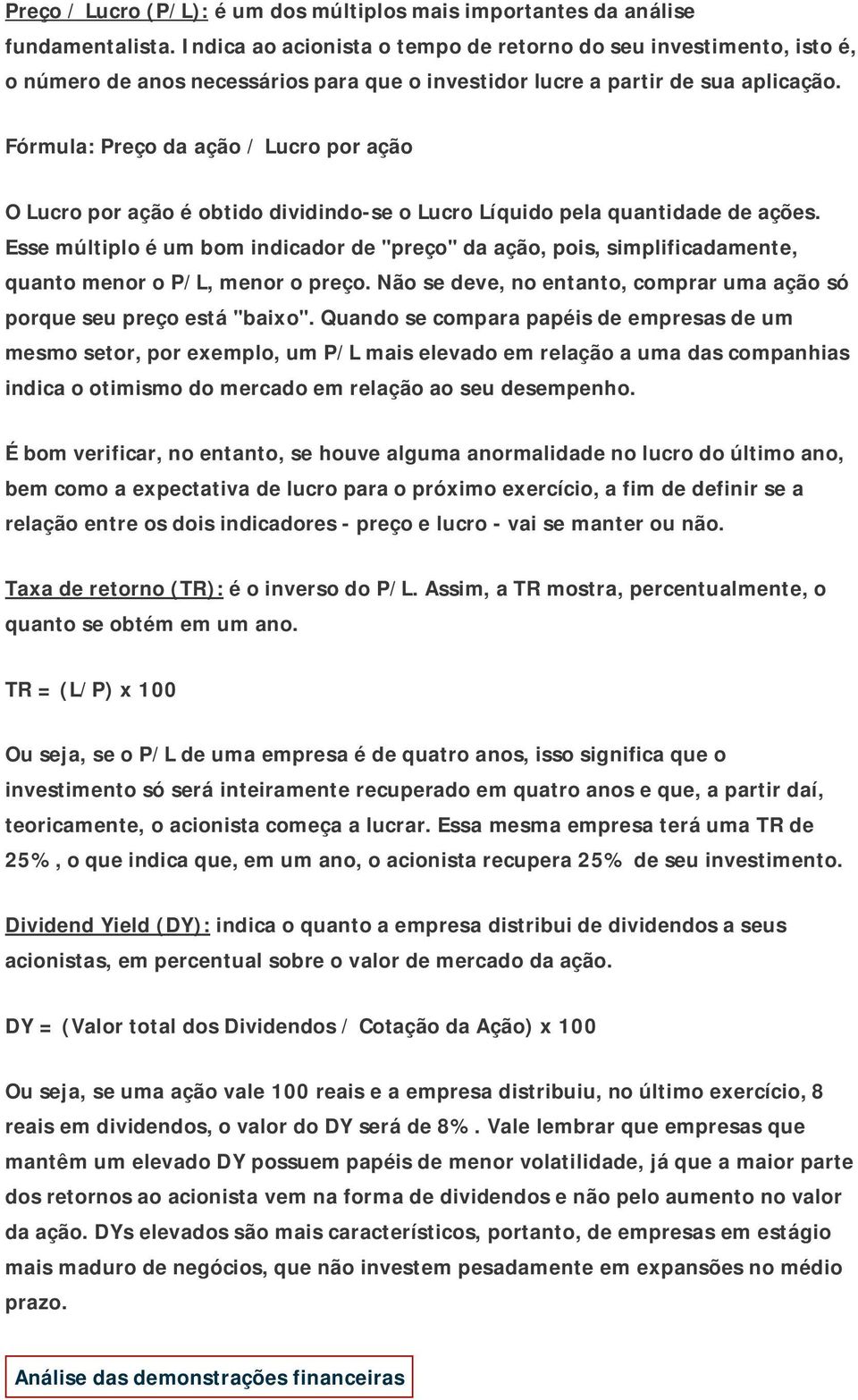 Fórmula: Preço da ação / Lucro por ação O Lucro por ação é obtido dividindo-se o Lucro Líquido pela quantidade de ações.