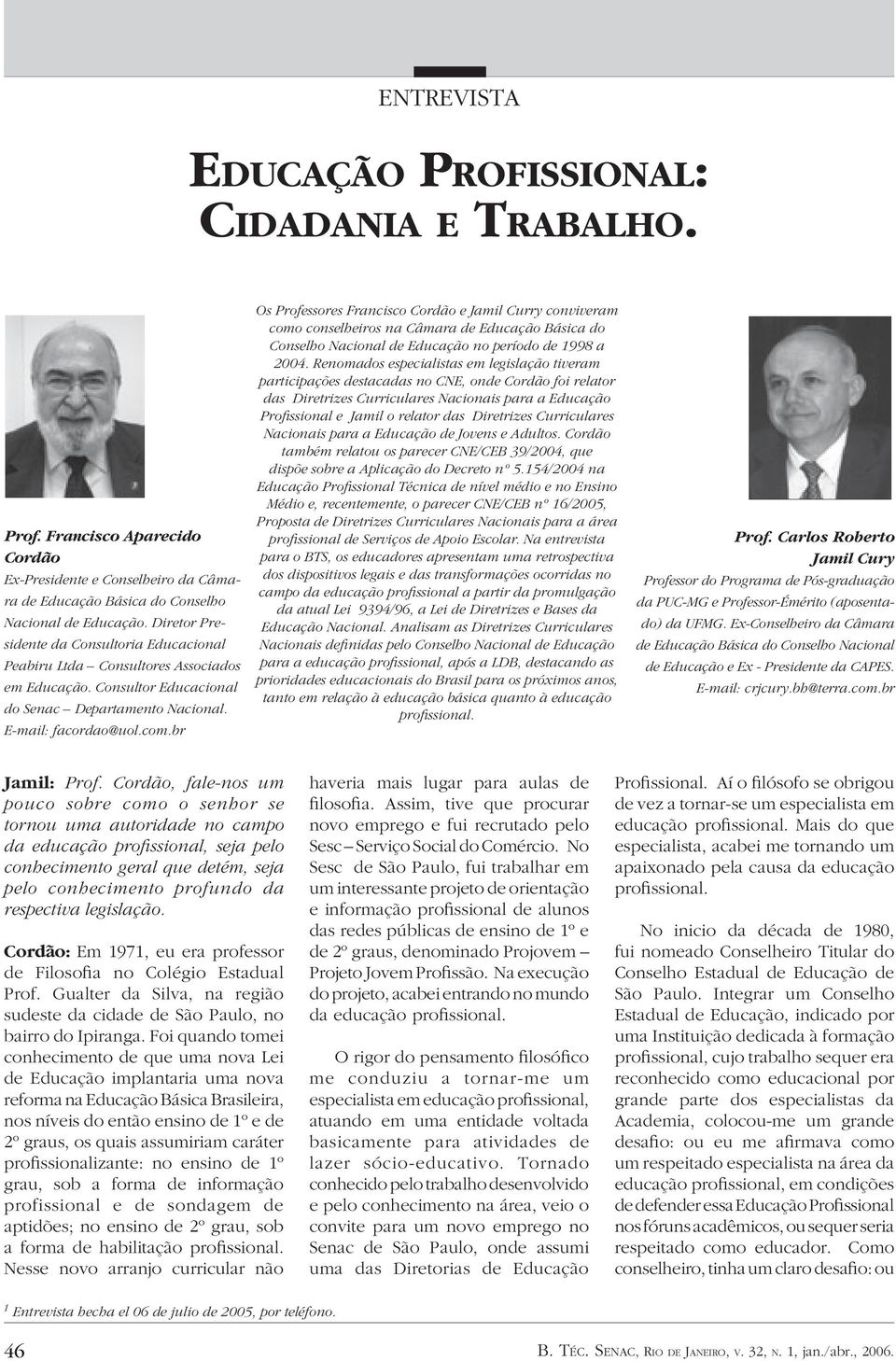 br Os Professores Francisco Cordão e Jamil Curry conviveram como conselheiros na Câmara de Educação Básica do Conselho Nacional de Educação no período de 1998 a 2004.