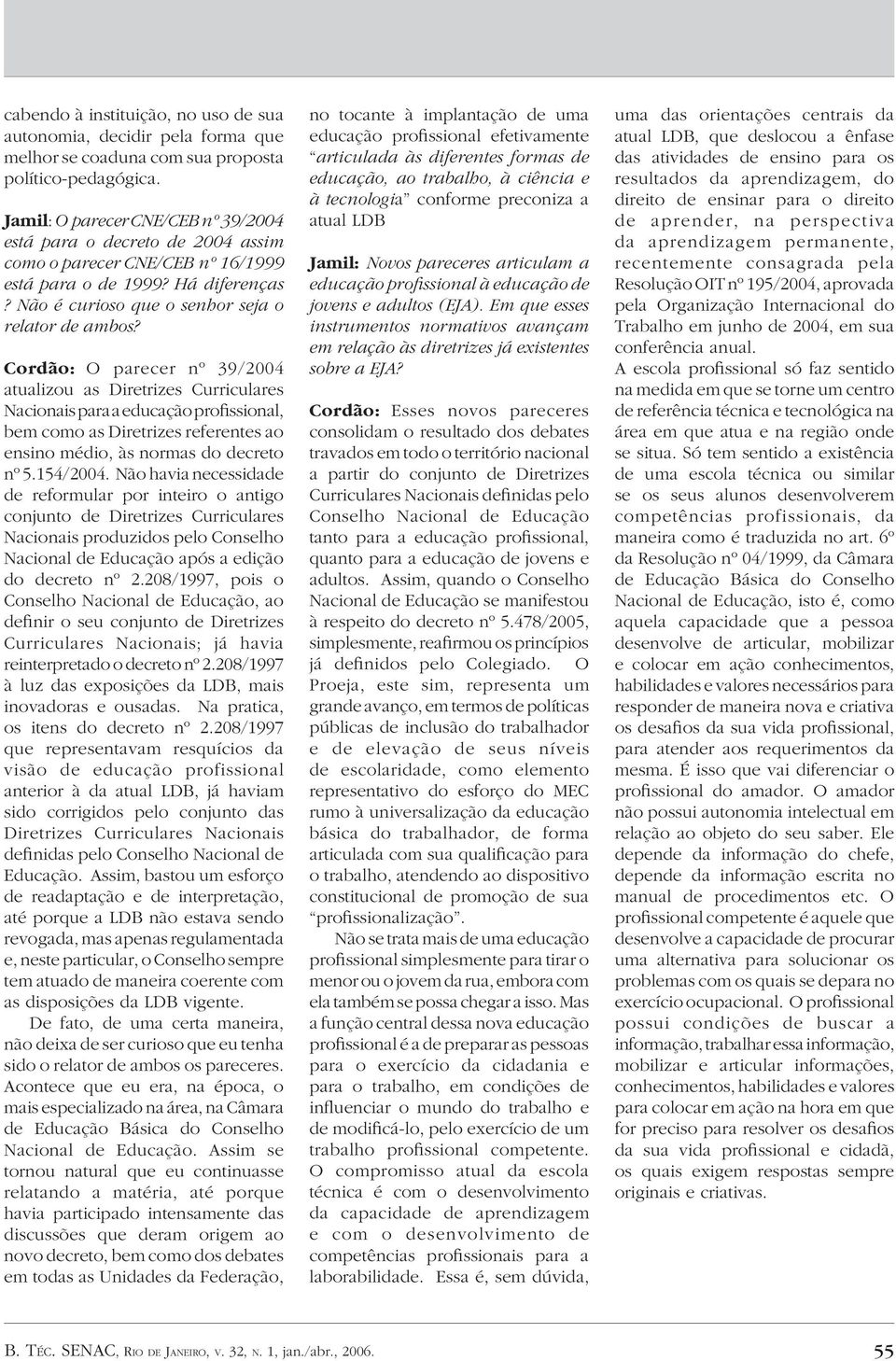 Cordão: O parecer nº 39/2004 atualizou as Diretrizes Curriculares Nacionais para a educação profissional, bem como as Diretrizes referentes ao ensino médio, às normas do decreto nº 5.154/2004.