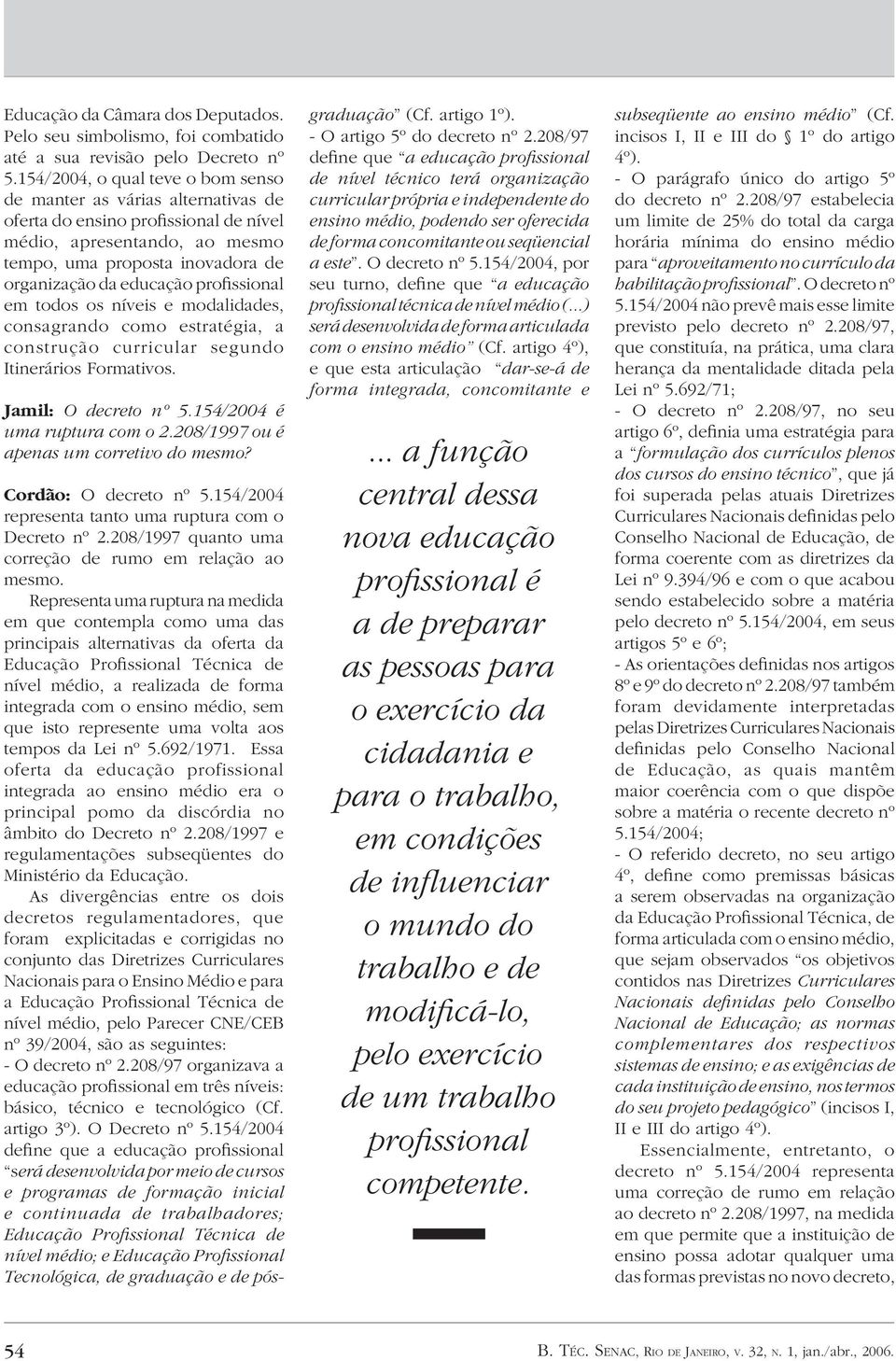 profissional em todos os níveis e modalidades, consagrando como estratégia, a construção curricular segundo Itinerários Formativos. Jamil: O decreto nº 5.154/2004 é uma ruptura com o 2.