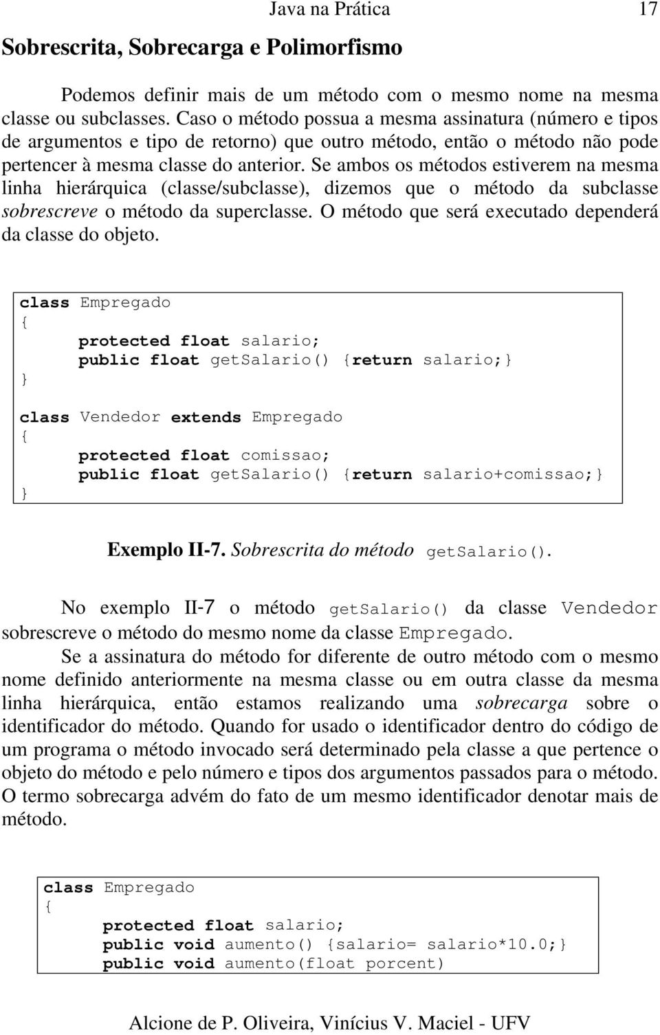 Se ambos os métodos estiverem na mesma linha hierárquica (classe/subclasse), dizemos que o método da subclasse sobrescreve o método da superclasse.