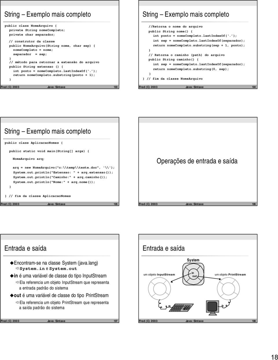 substring(ponto + 1); Fred (C) 2003 Java: Sintaxe 103 //Retorna o nome do arquivo public String nome() { int ponto = nomecompleto.lastindexof(. ); int sep = nomecompleto.